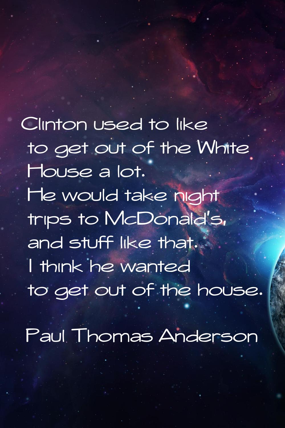 Clinton used to like to get out of the White House a lot. He would take night trips to McDonald's, 