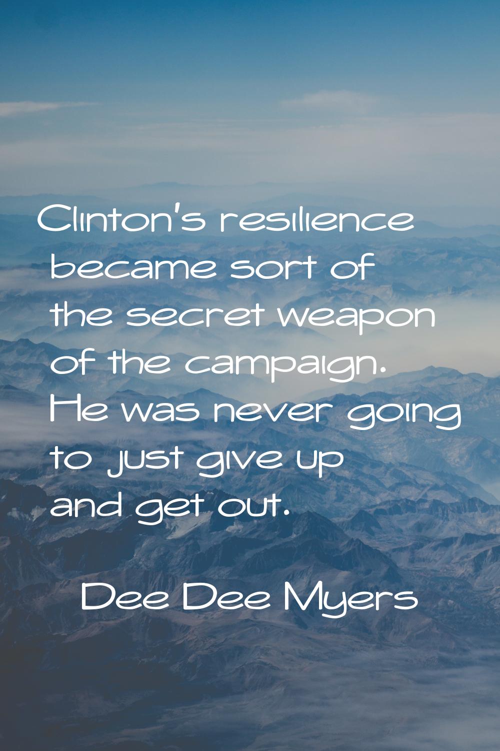 Clinton's resilience became sort of the secret weapon of the campaign. He was never going to just g
