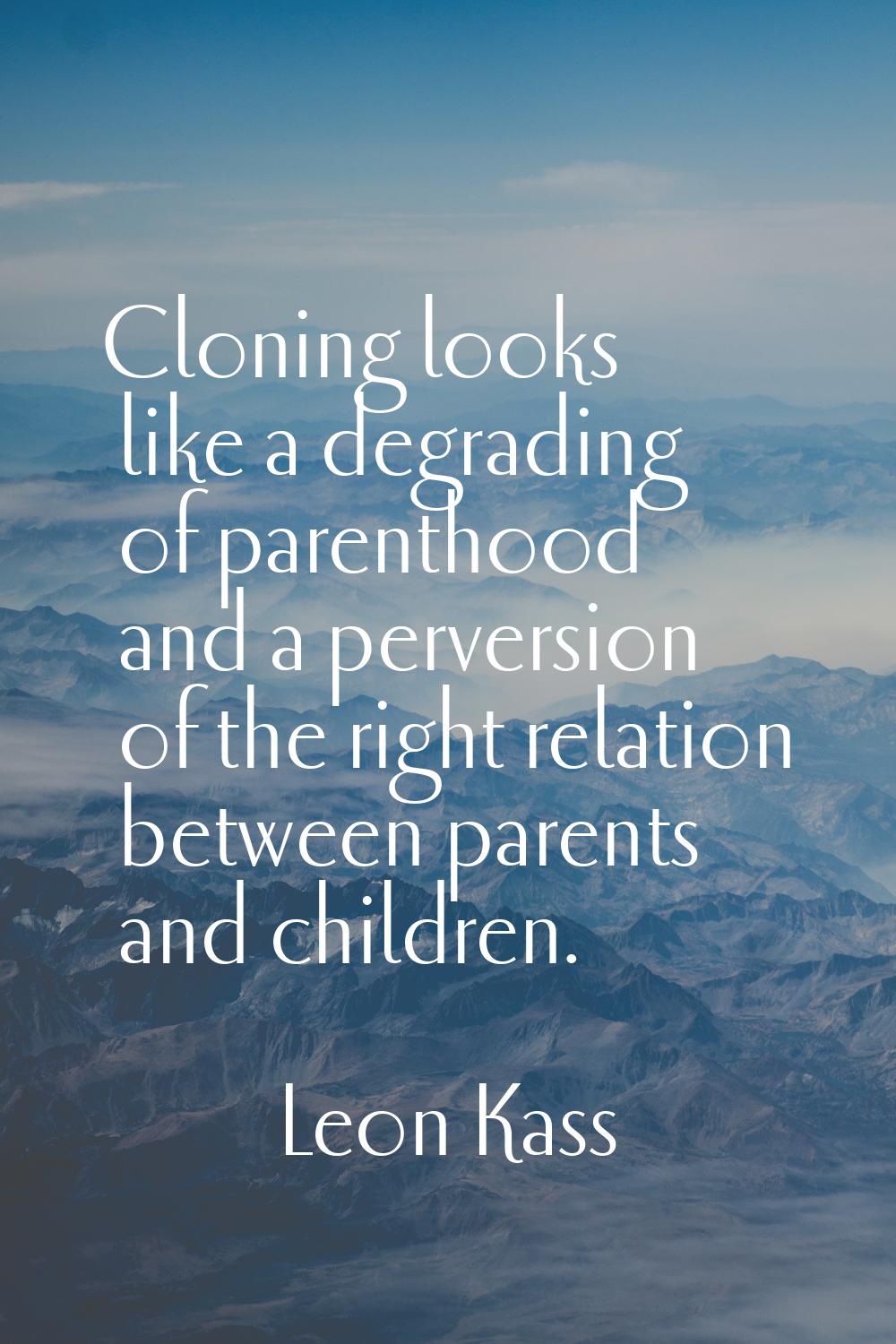 Cloning looks like a degrading of parenthood and a perversion of the right relation between parents