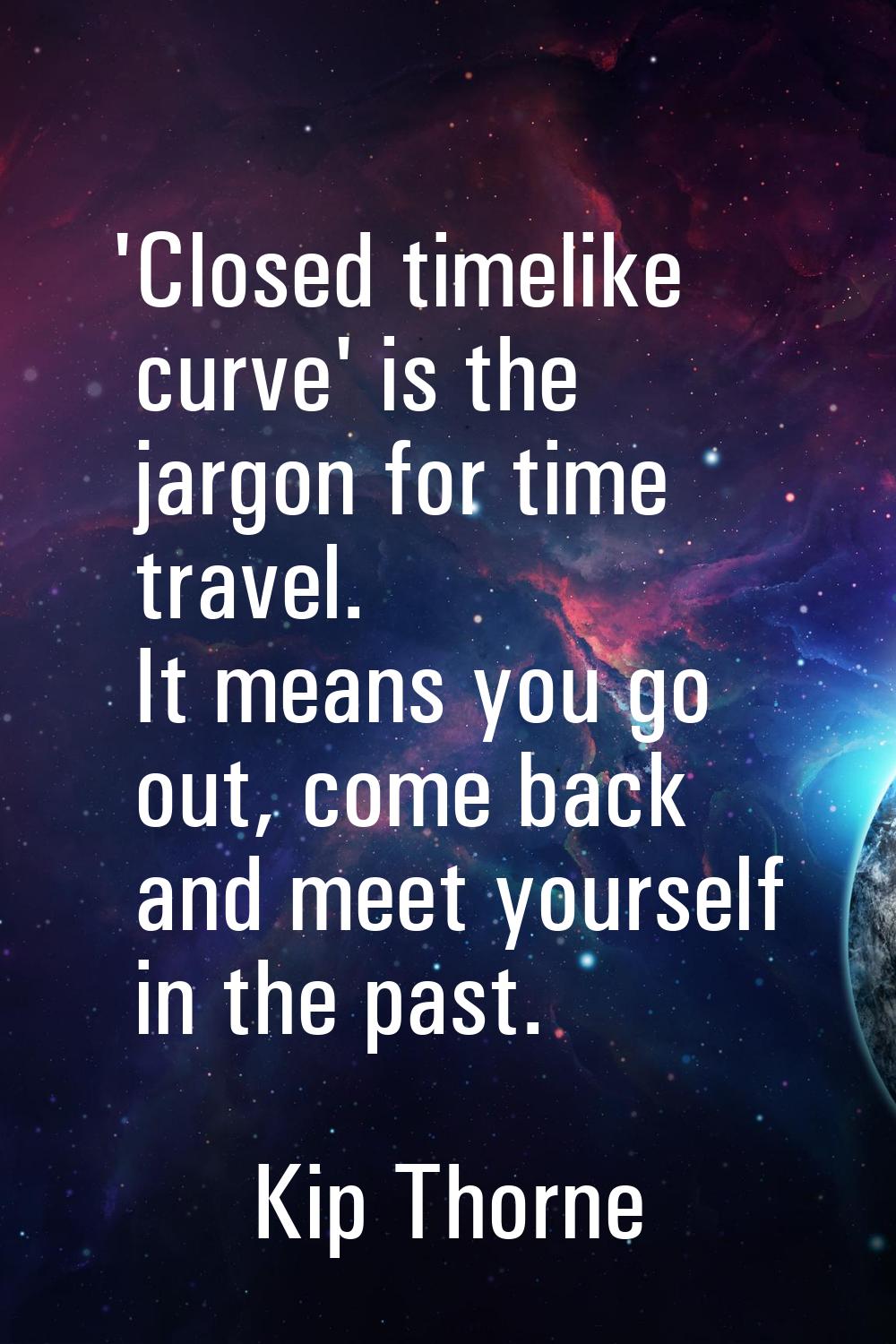'Closed timelike curve' is the jargon for time travel. It means you go out, come back and meet your