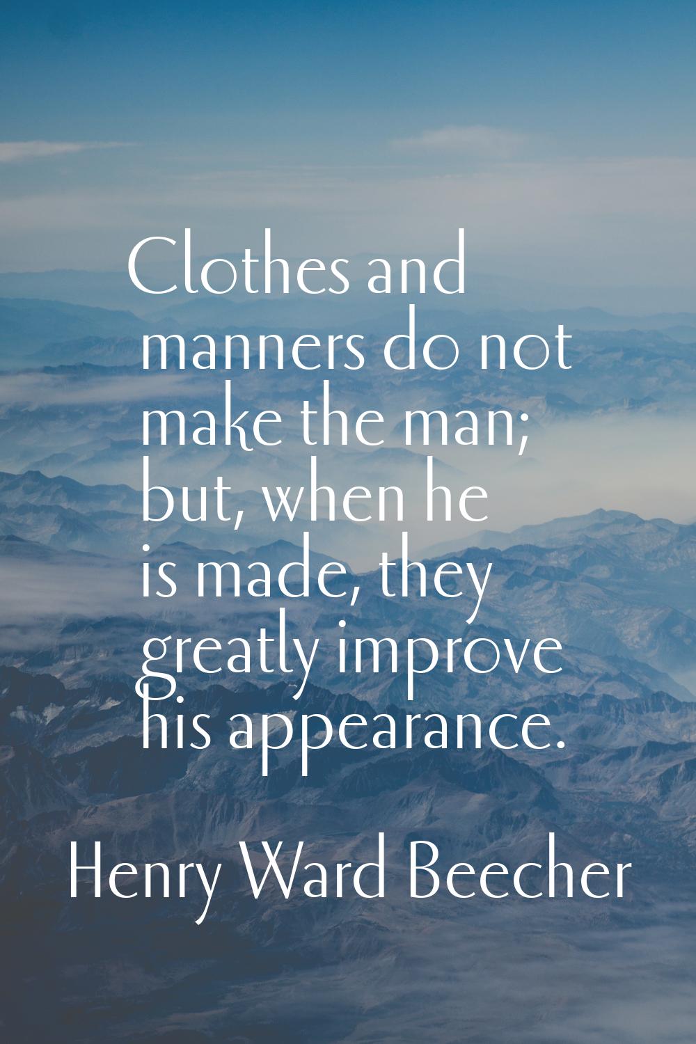 Clothes and manners do not make the man; but, when he is made, they greatly improve his appearance.