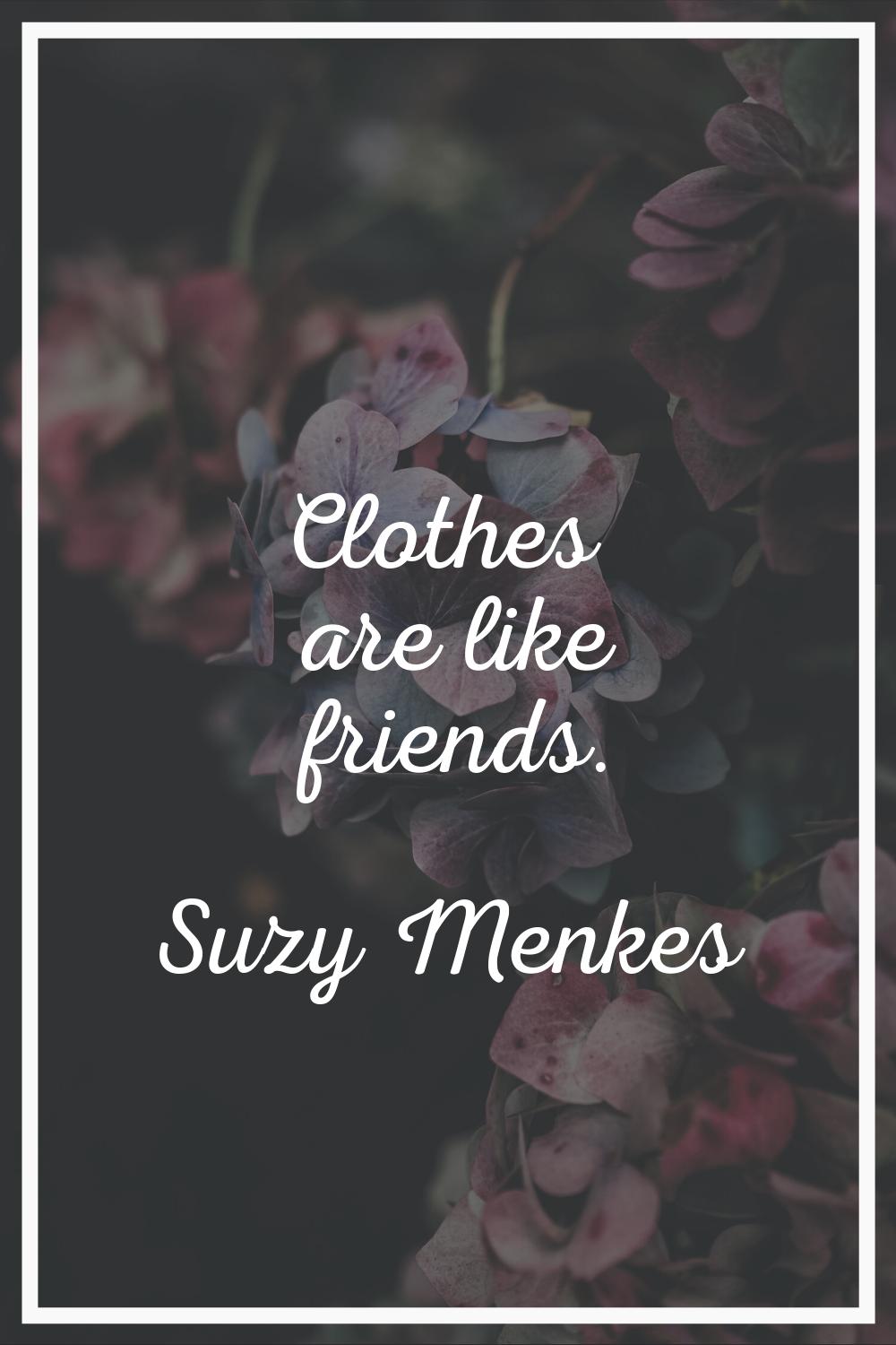 Clothes are like friends.