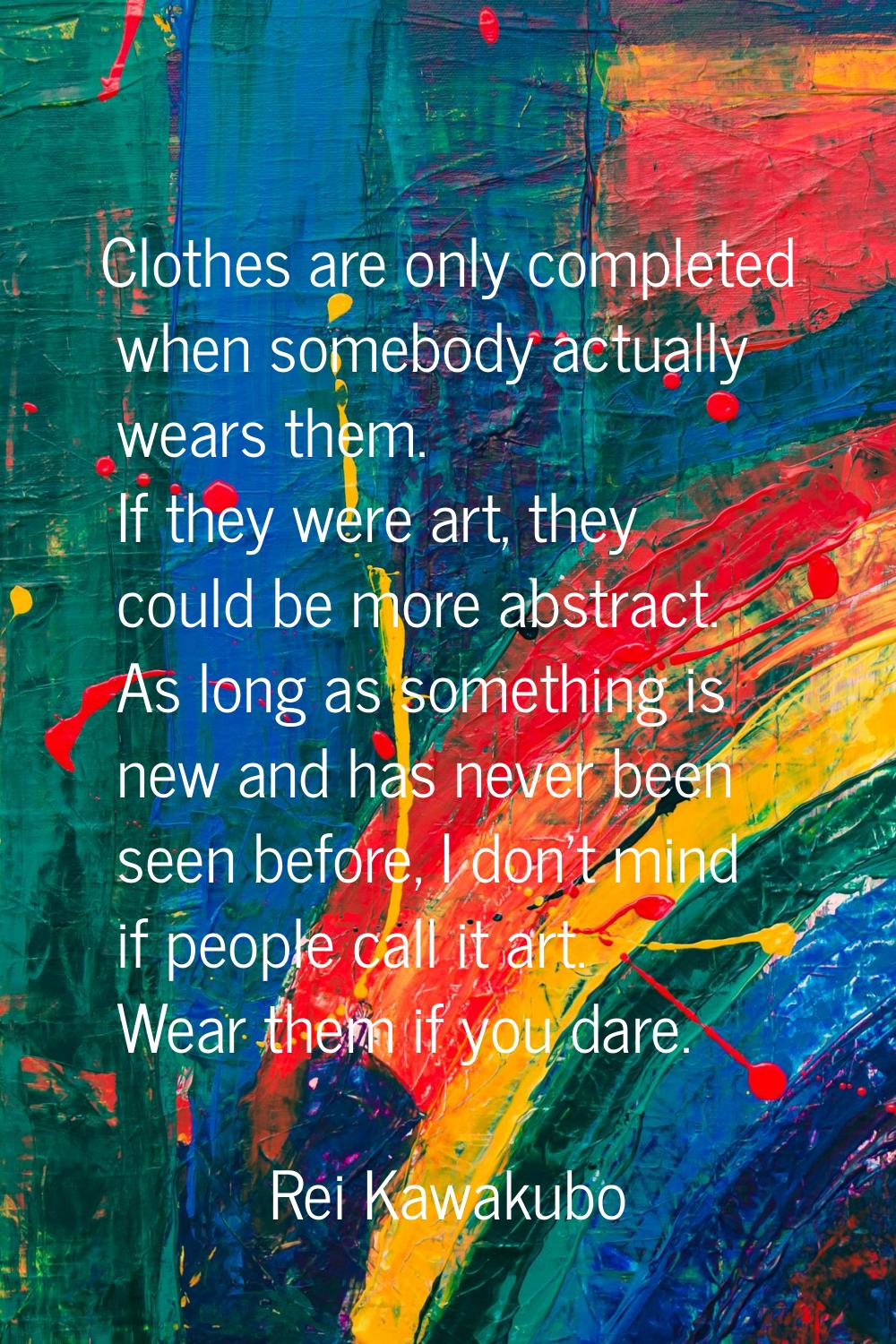 Clothes are only completed when somebody actually wears them. If they were art, they could be more 