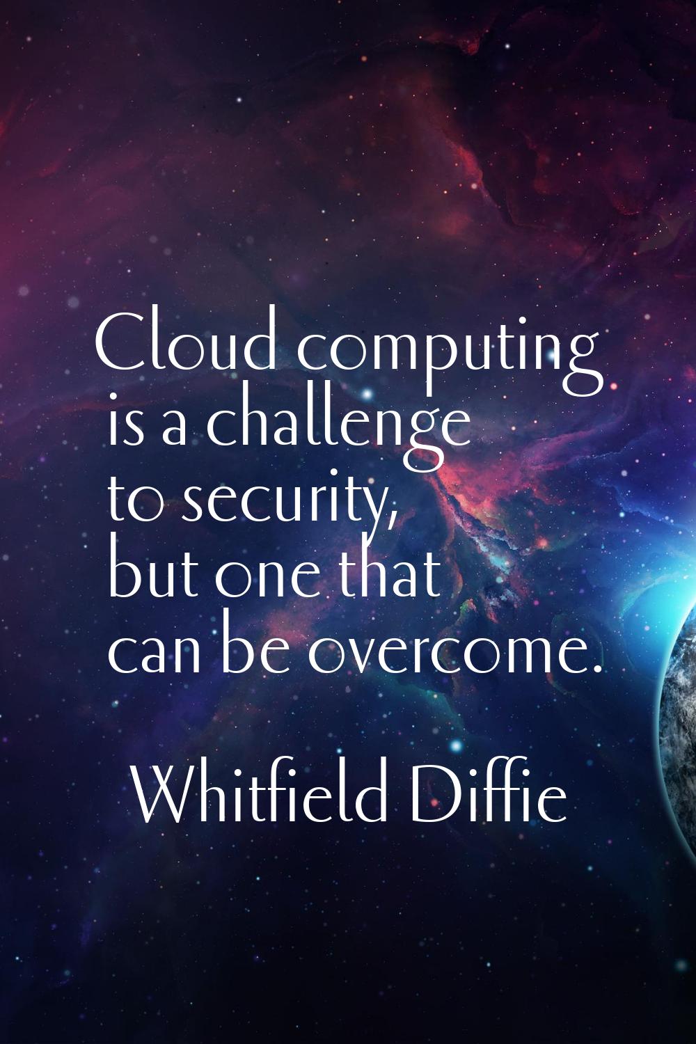 Cloud computing is a challenge to security, but one that can be overcome.