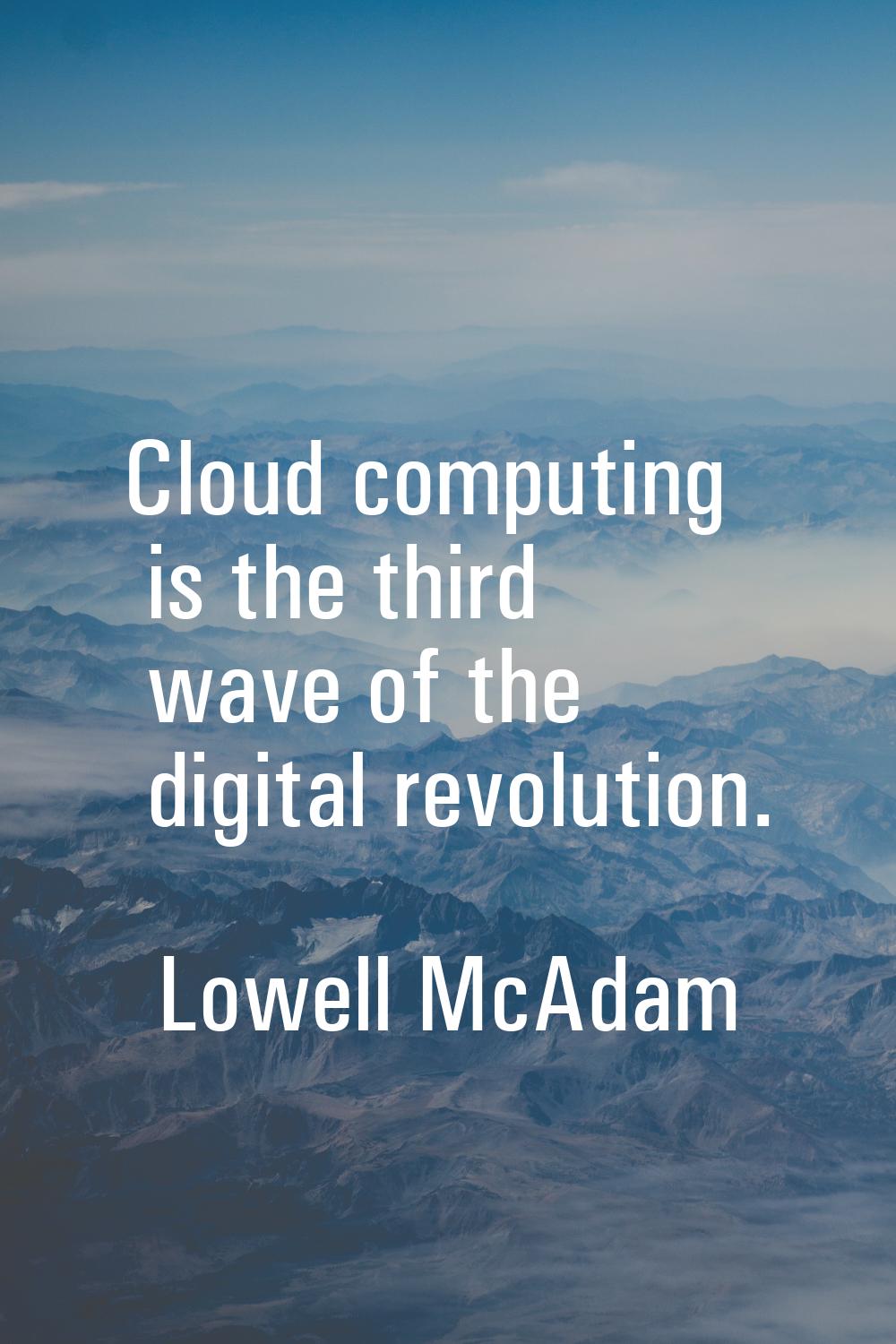 Cloud computing is the third wave of the digital revolution.