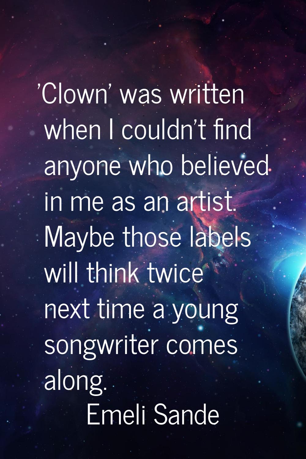 'Clown' was written when I couldn't find anyone who believed in me as an artist. Maybe those labels