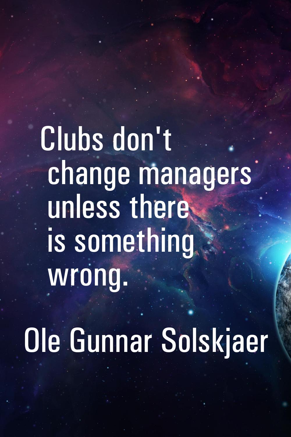 Clubs don't change managers unless there is something wrong.