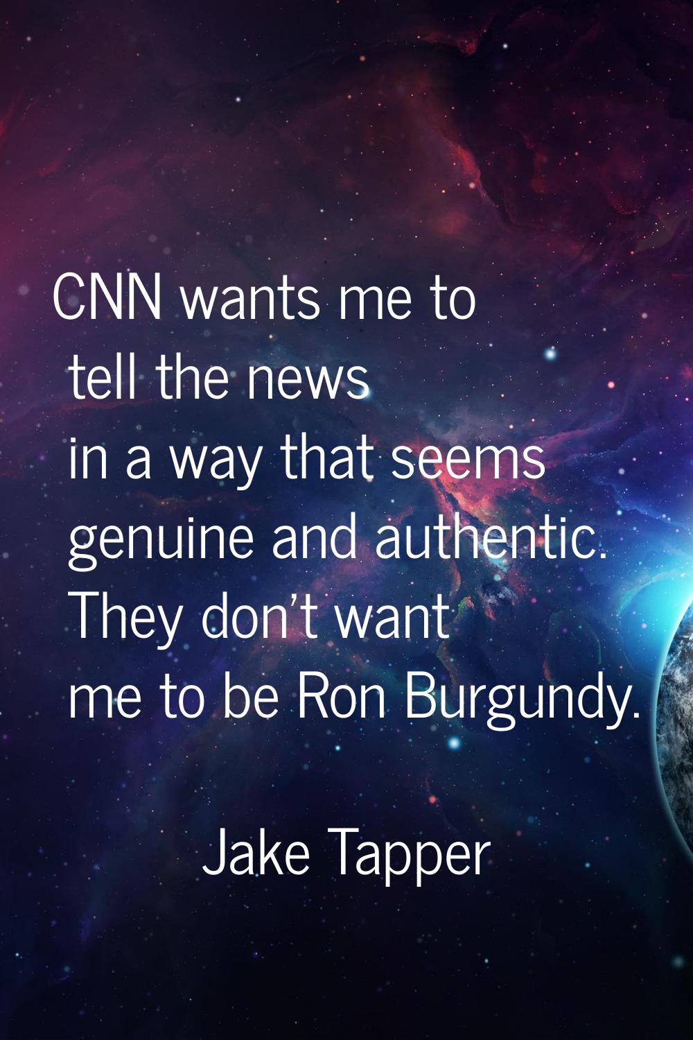 CNN wants me to tell the news in a way that seems genuine and authentic. They don't want me to be R