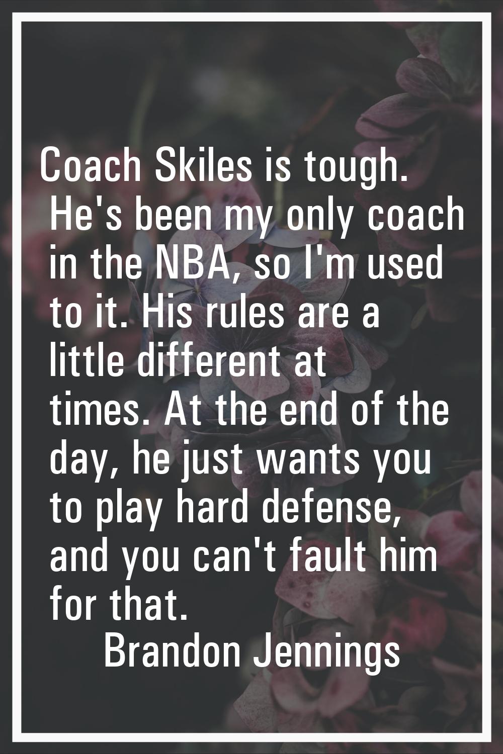 Coach Skiles is tough. He's been my only coach in the NBA, so I'm used to it. His rules are a littl