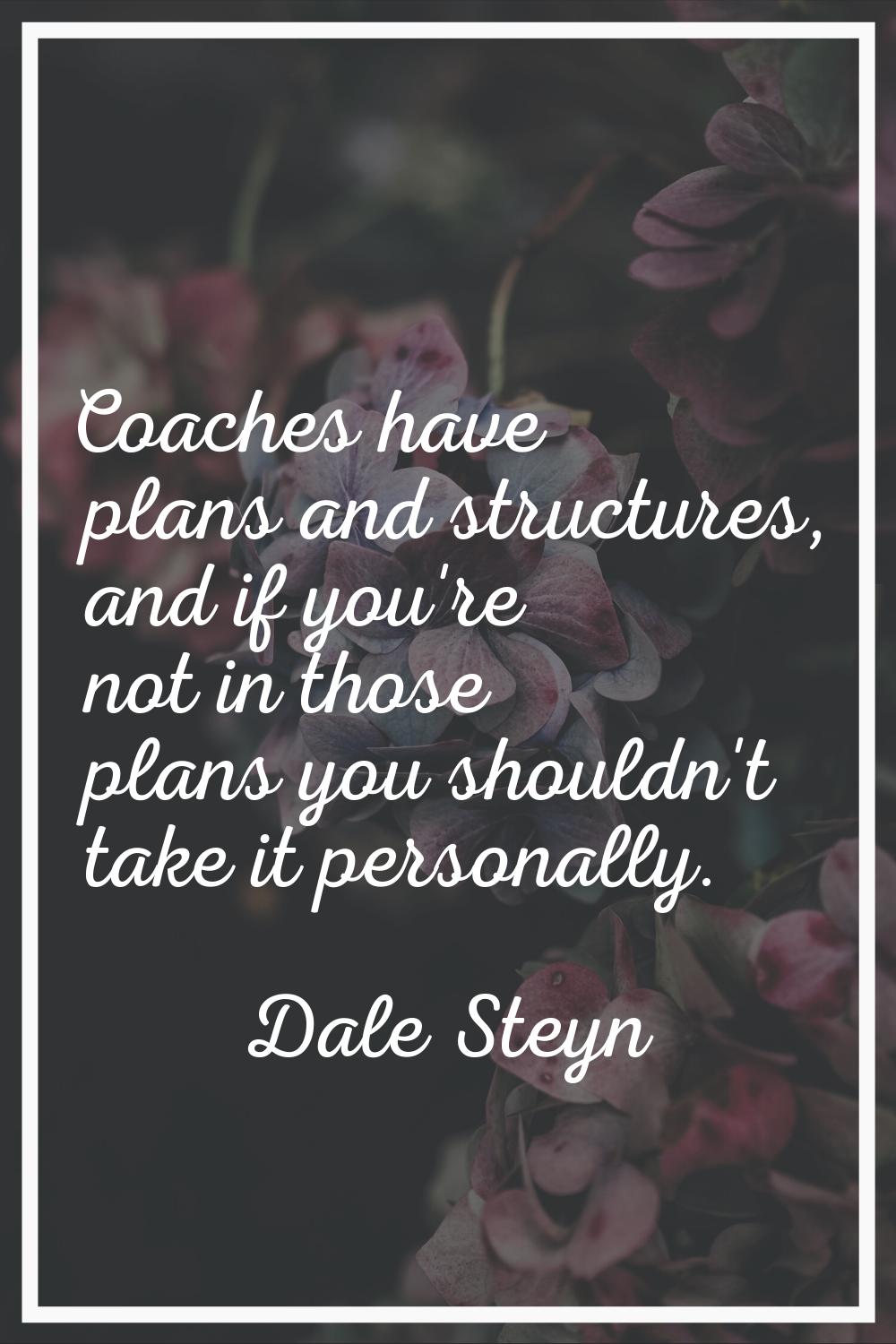 Coaches have plans and structures, and if you're not in those plans you shouldn't take it personall