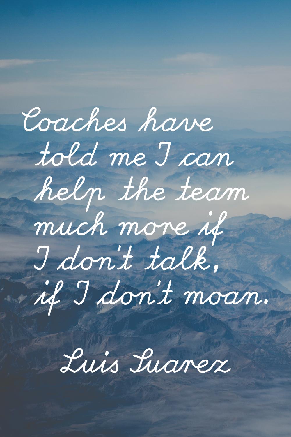 Coaches have told me I can help the team much more if I don't talk, if I don't moan.