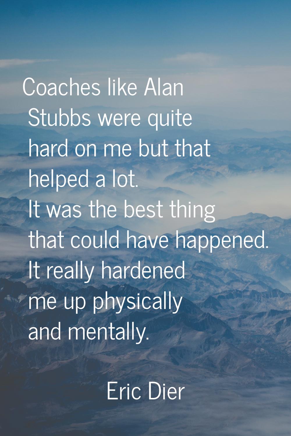 Coaches like Alan Stubbs were quite hard on me but that helped a lot. It was the best thing that co