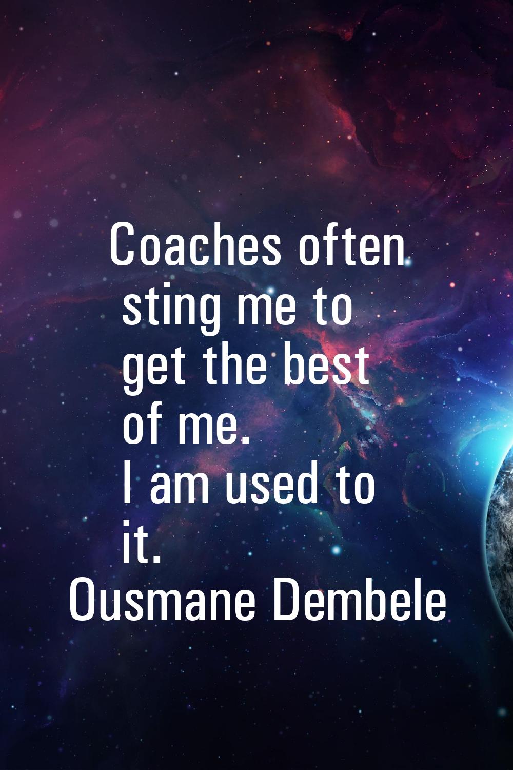 Coaches often sting me to get the best of me. I am used to it.