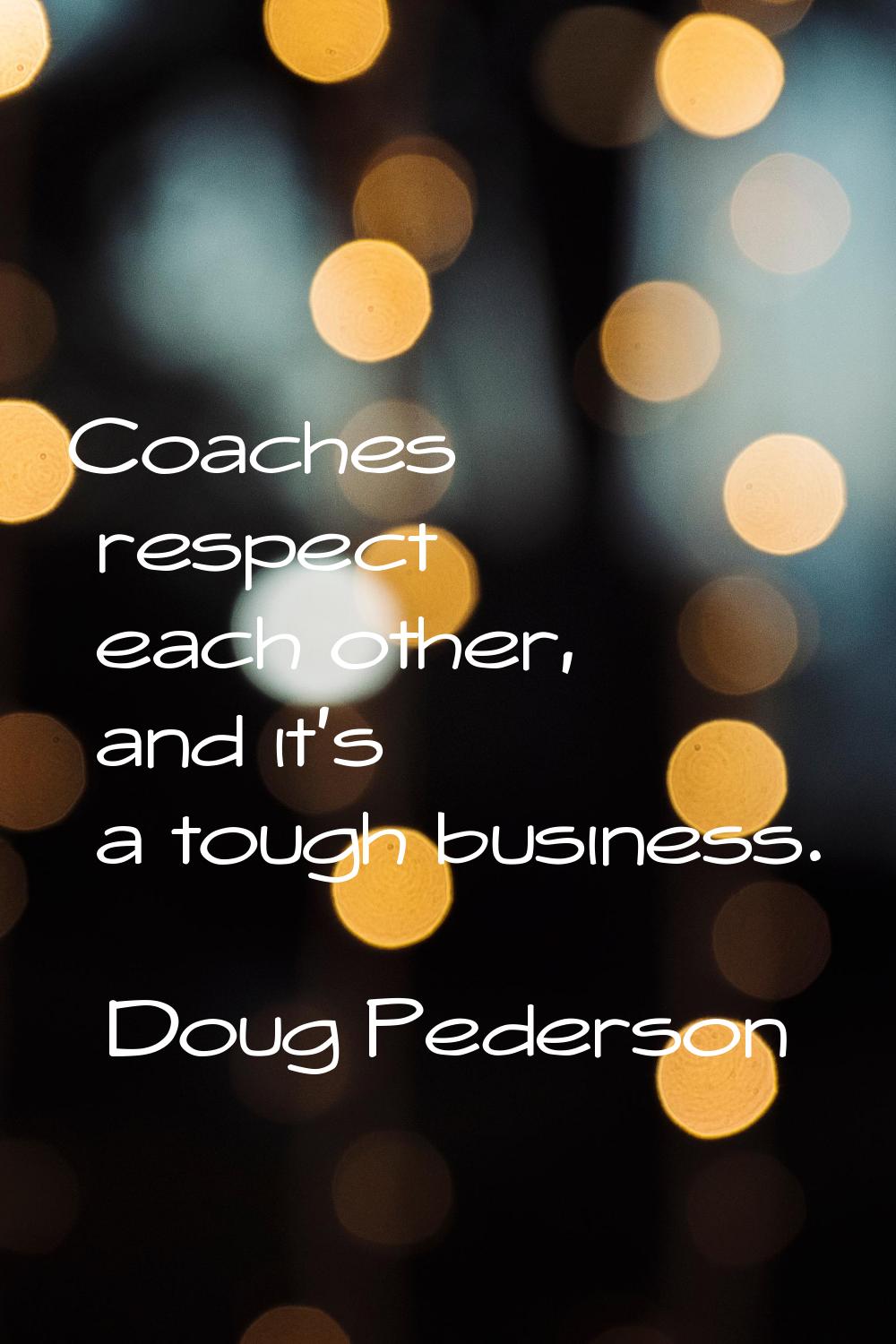 Coaches respect each other, and it's a tough business.