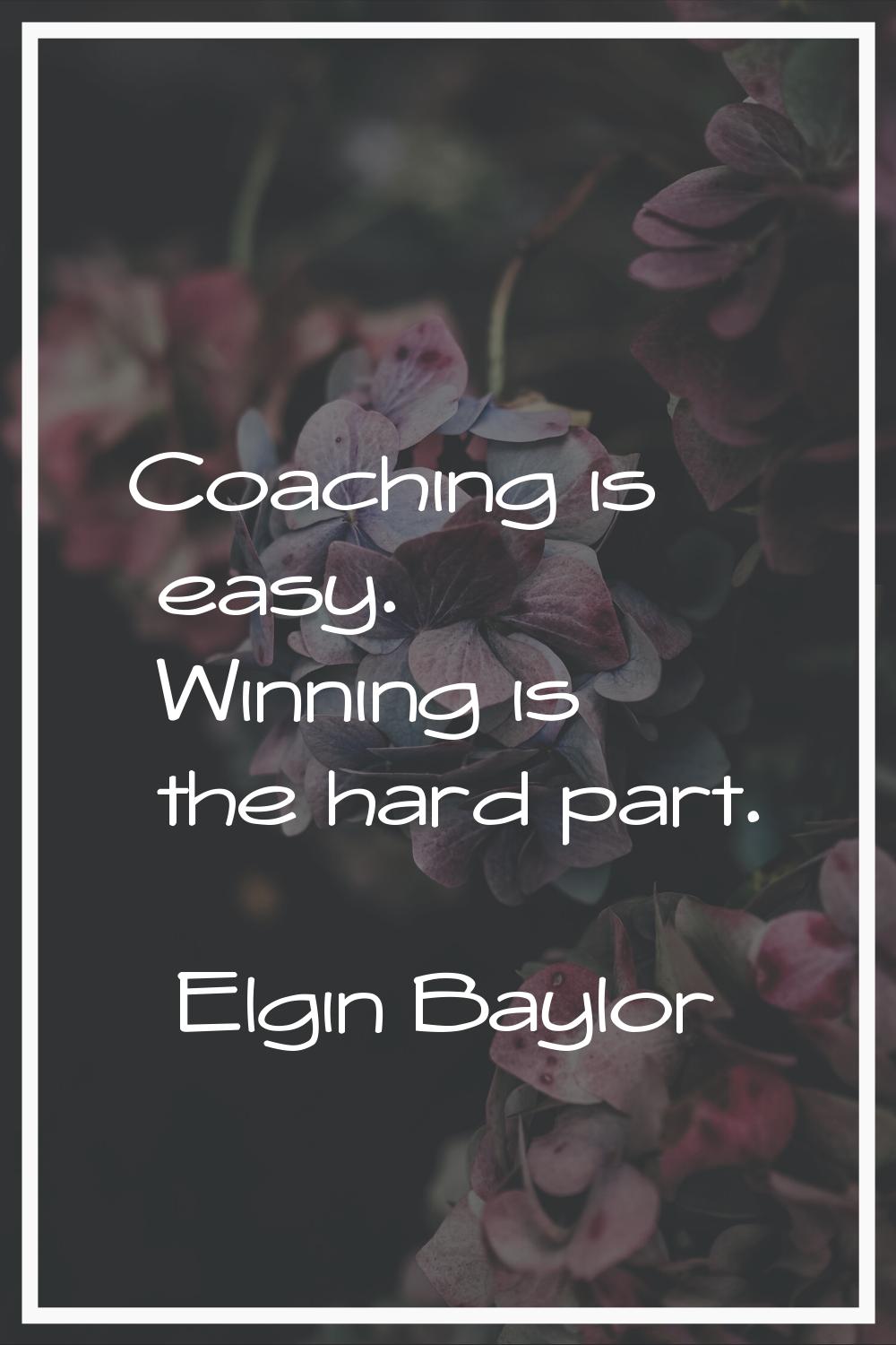 Coaching is easy. Winning is the hard part.