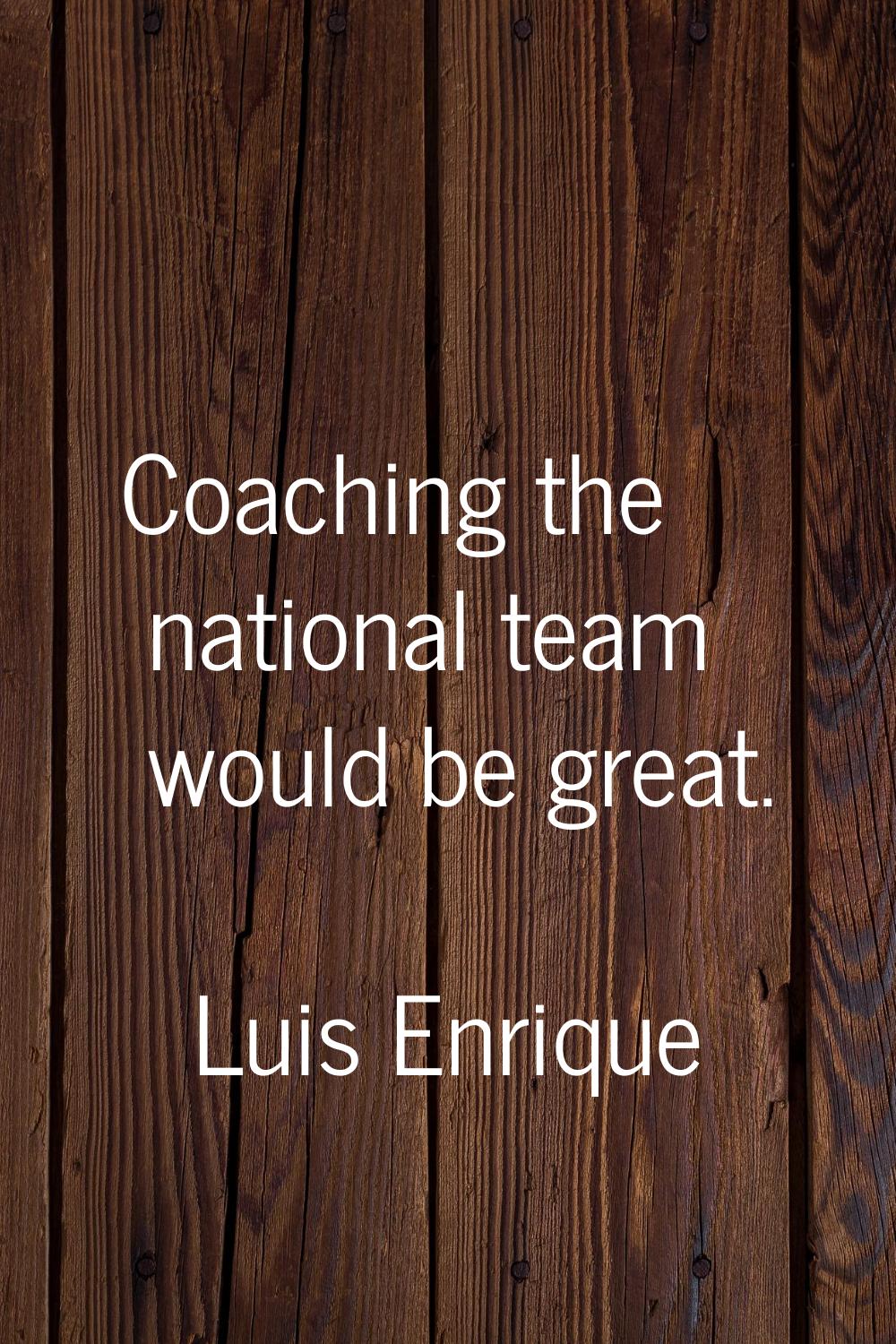 Coaching the national team would be great.
