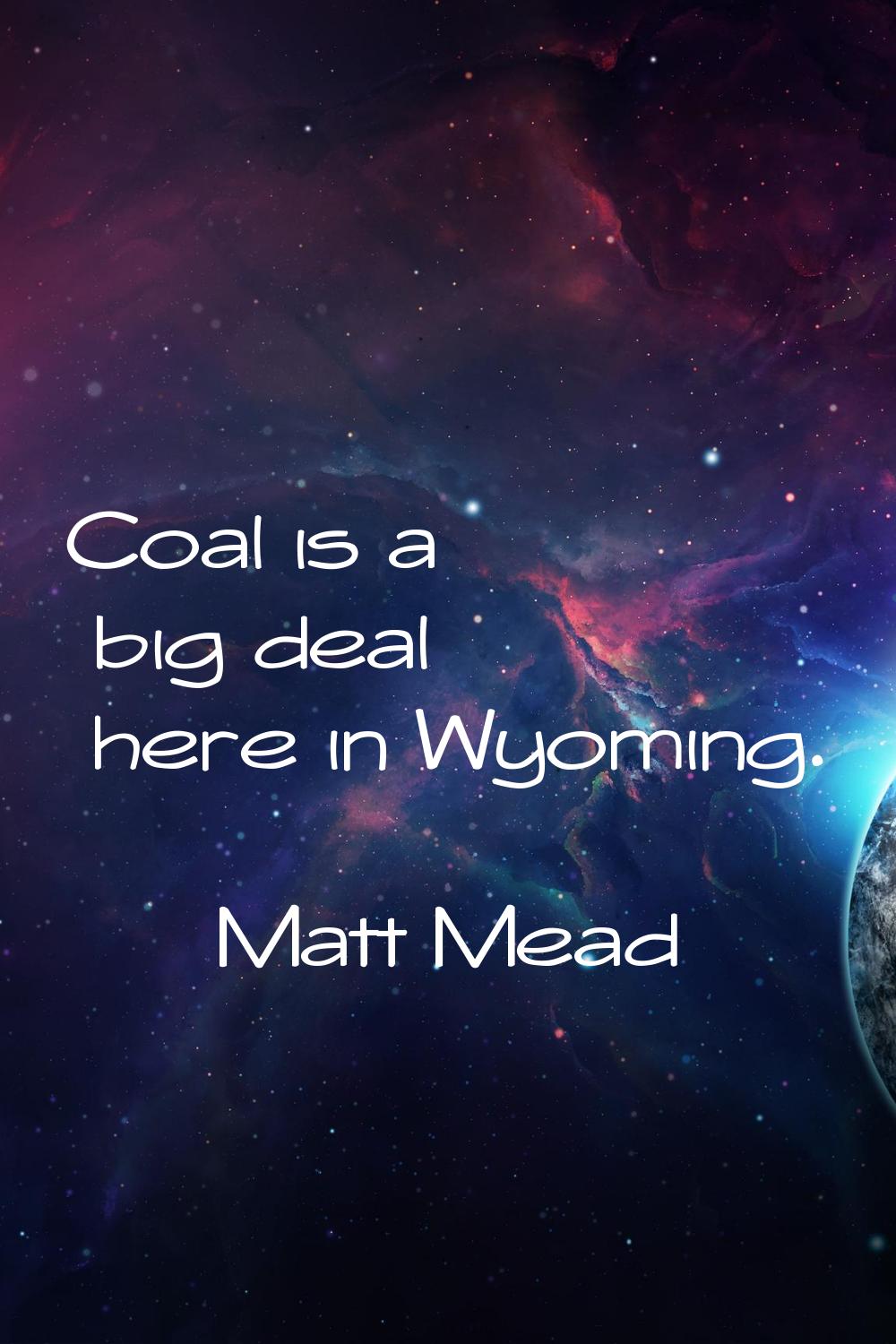 Coal is a big deal here in Wyoming.