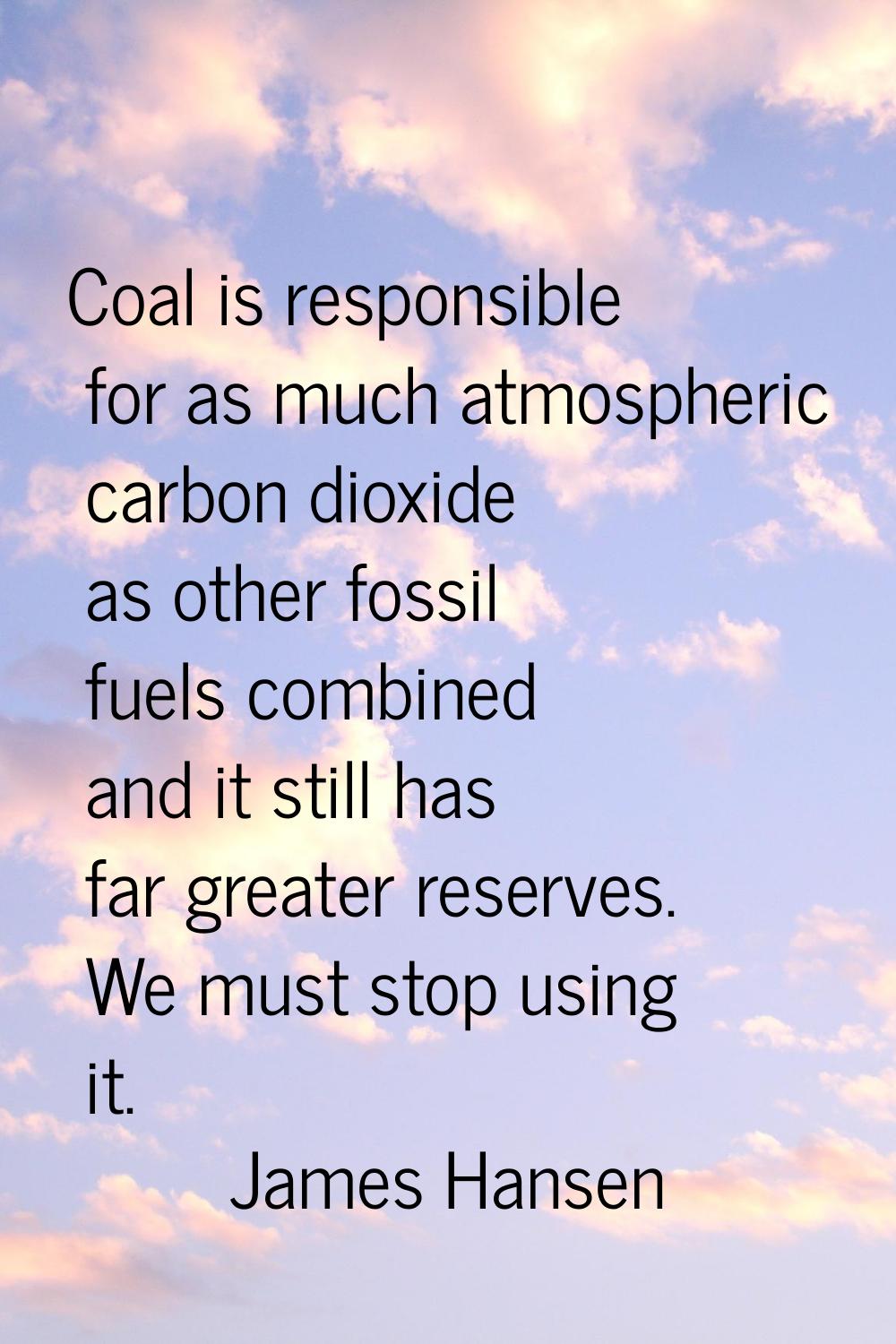 Coal is responsible for as much atmospheric carbon dioxide as other fossil fuels combined and it st
