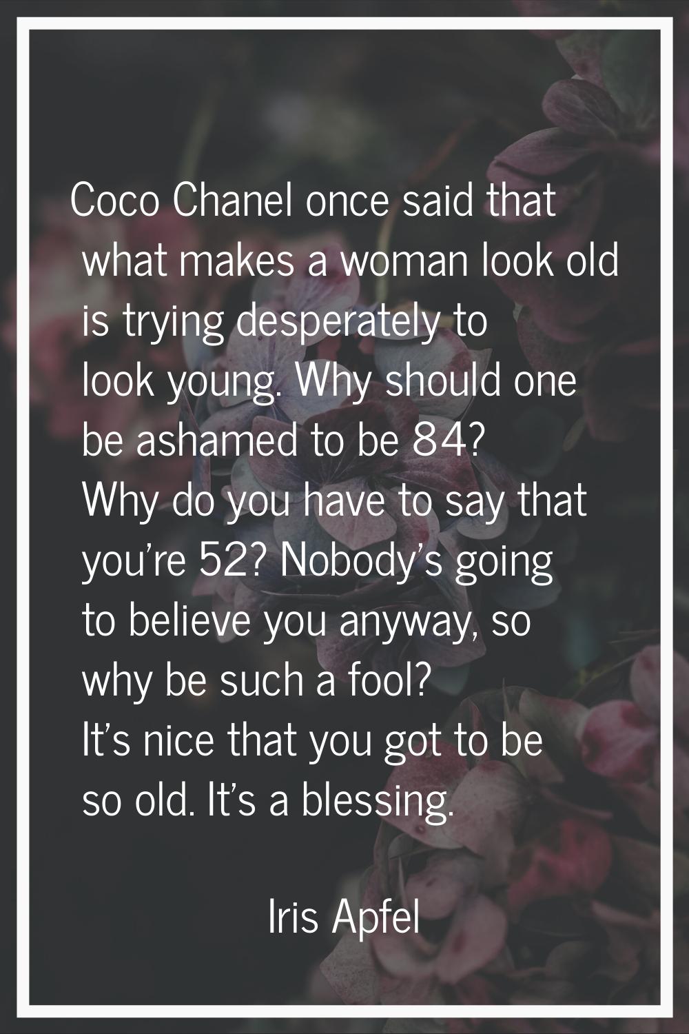 Coco Chanel once said that what makes a woman look old is trying desperately to look young. Why sho