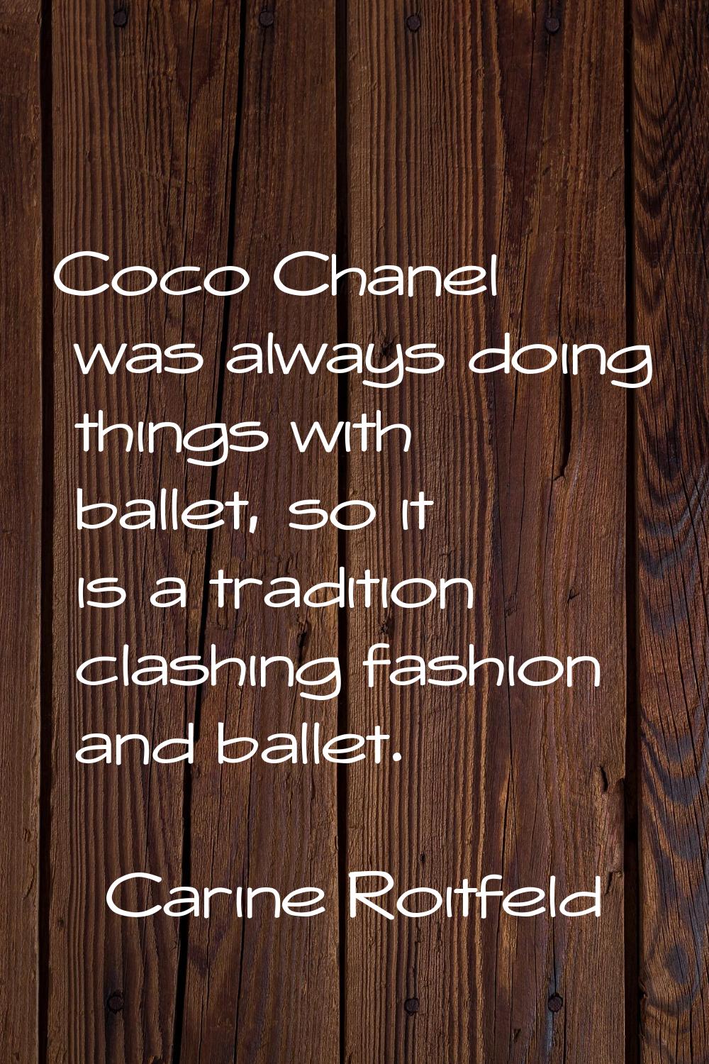 Coco Chanel was always doing things with ballet, so it is a tradition clashing fashion and ballet.