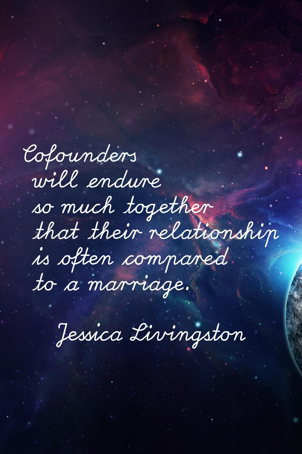 Cofounders will endure so much together that their relationship is often compared to a marriage.