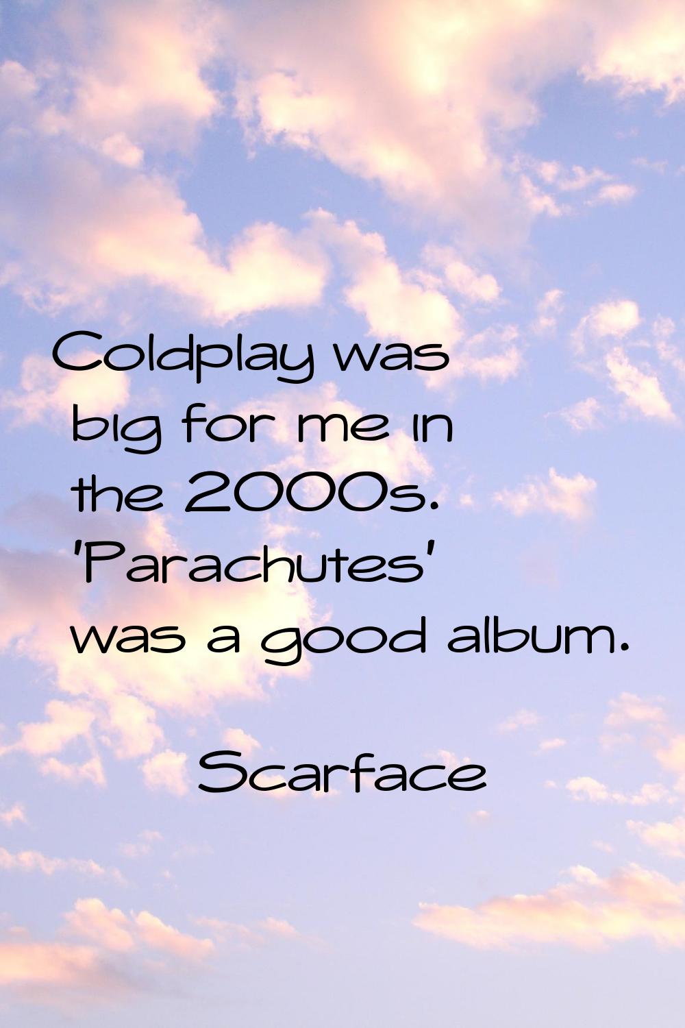 Coldplay was big for me in the 2000s. 'Parachutes' was a good album.