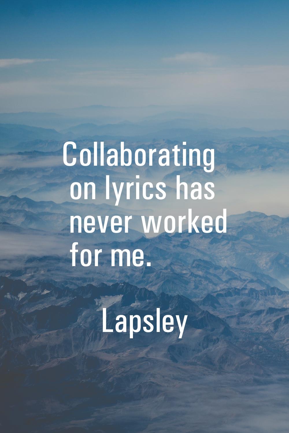 Collaborating on lyrics has never worked for me.