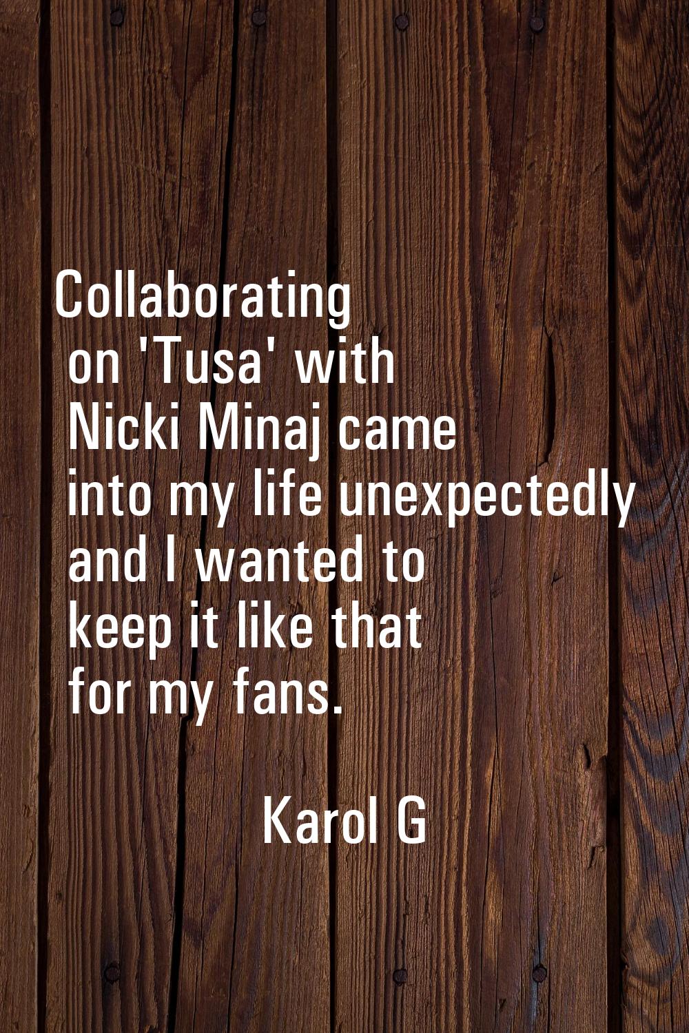 Collaborating on 'Tusa' with Nicki Minaj came into my life unexpectedly and I wanted to keep it lik