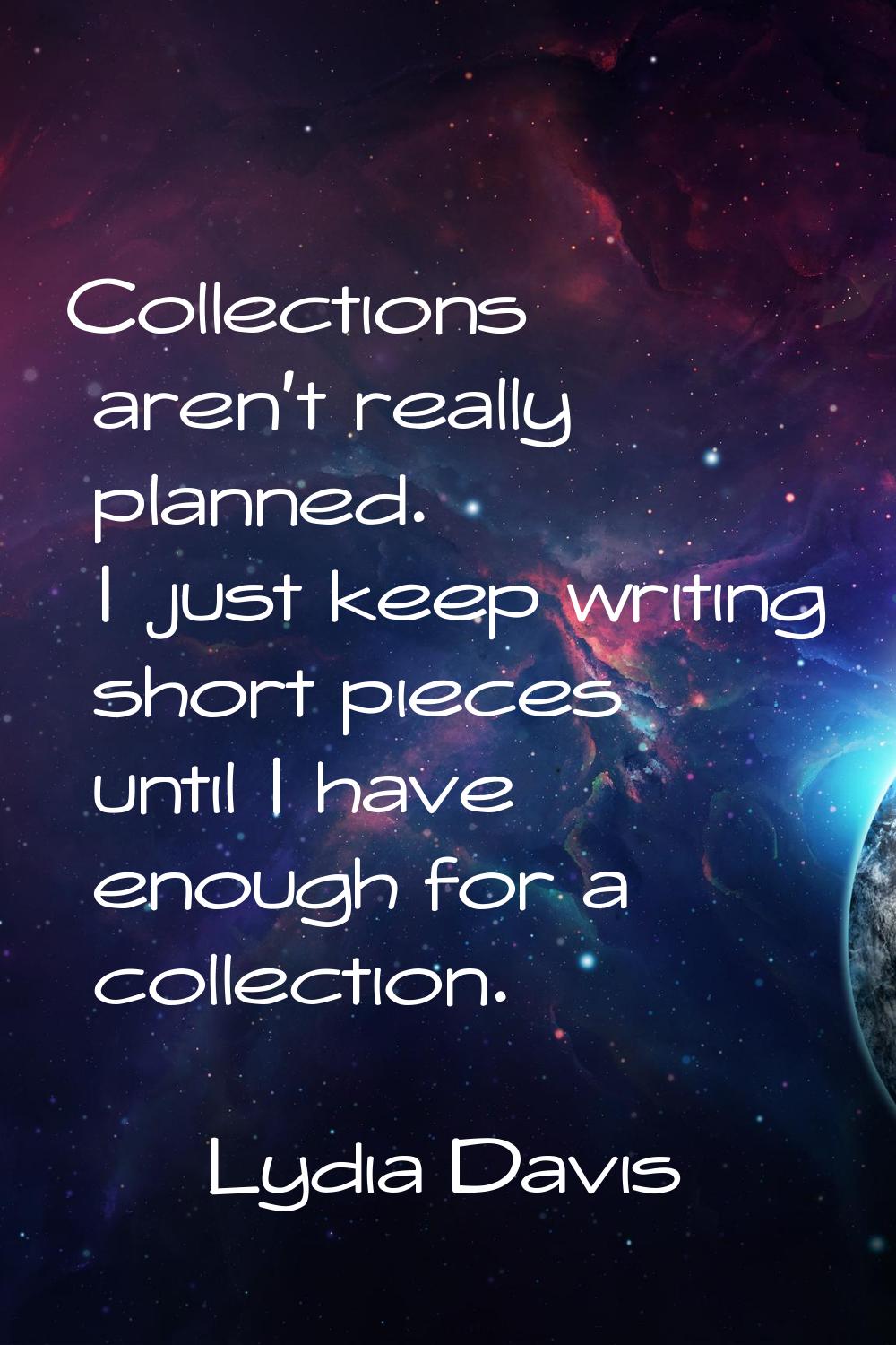 Collections aren't really planned. I just keep writing short pieces until I have enough for a colle