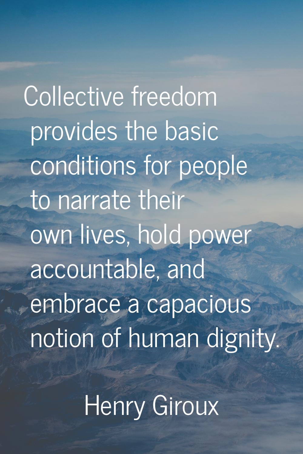 Collective freedom provides the basic conditions for people to narrate their own lives, hold power 