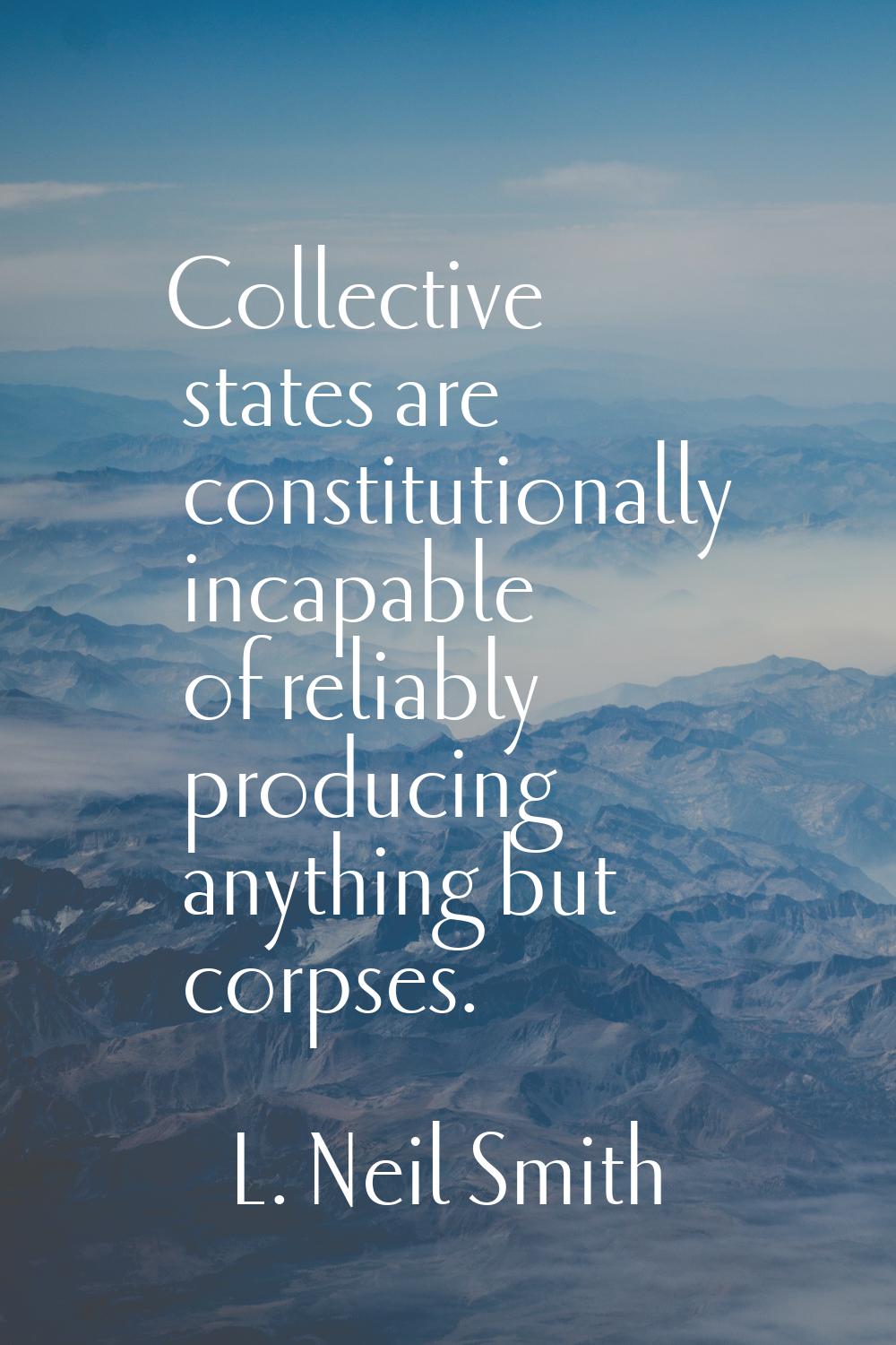 Collective states are constitutionally incapable of reliably producing anything but corpses.