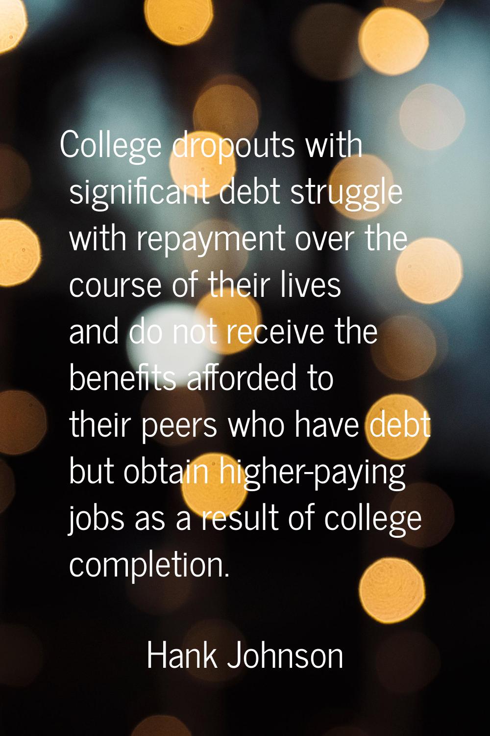 College dropouts with significant debt struggle with repayment over the course of their lives and d