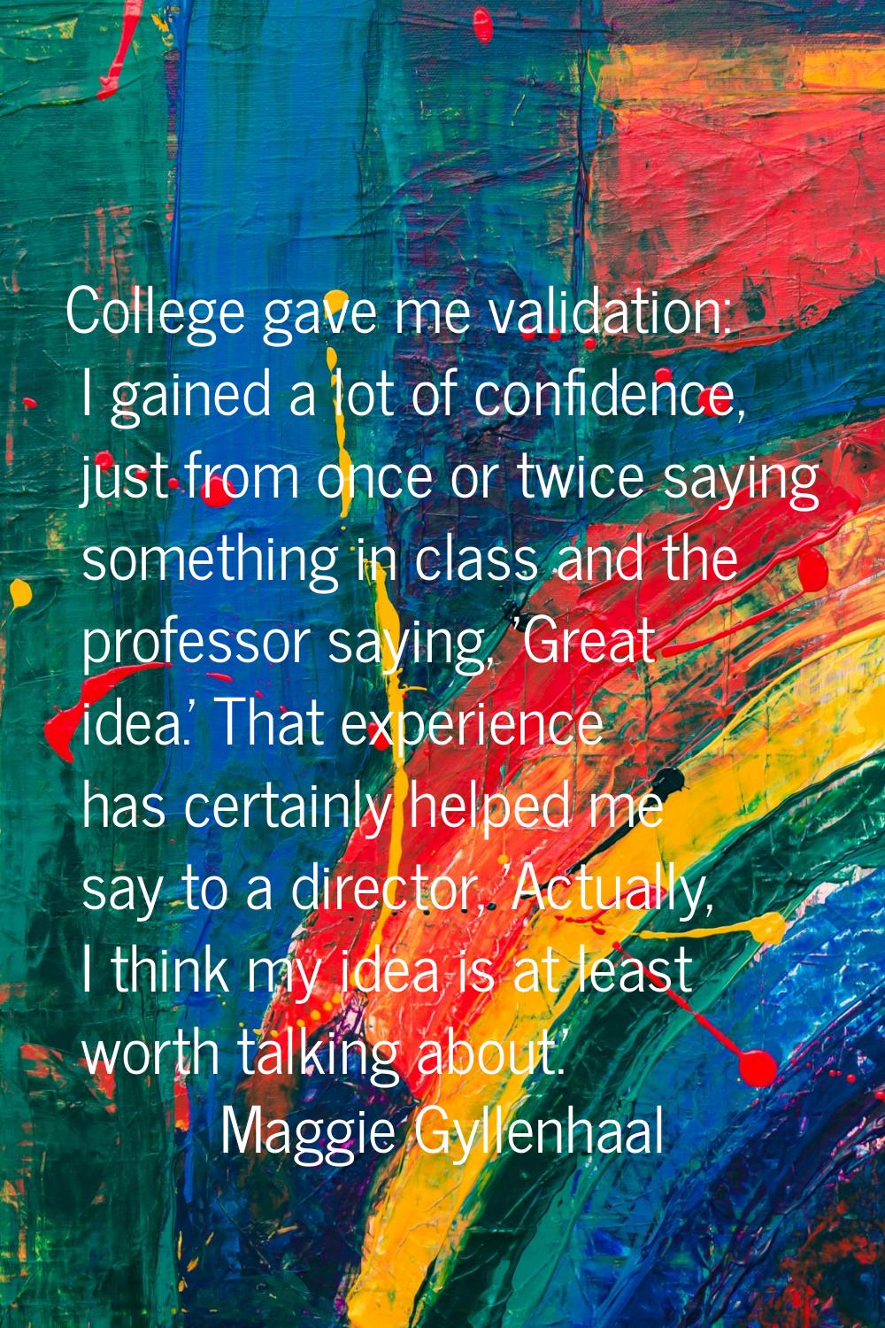 College gave me validation: I gained a lot of confidence, just from once or twice saying something 