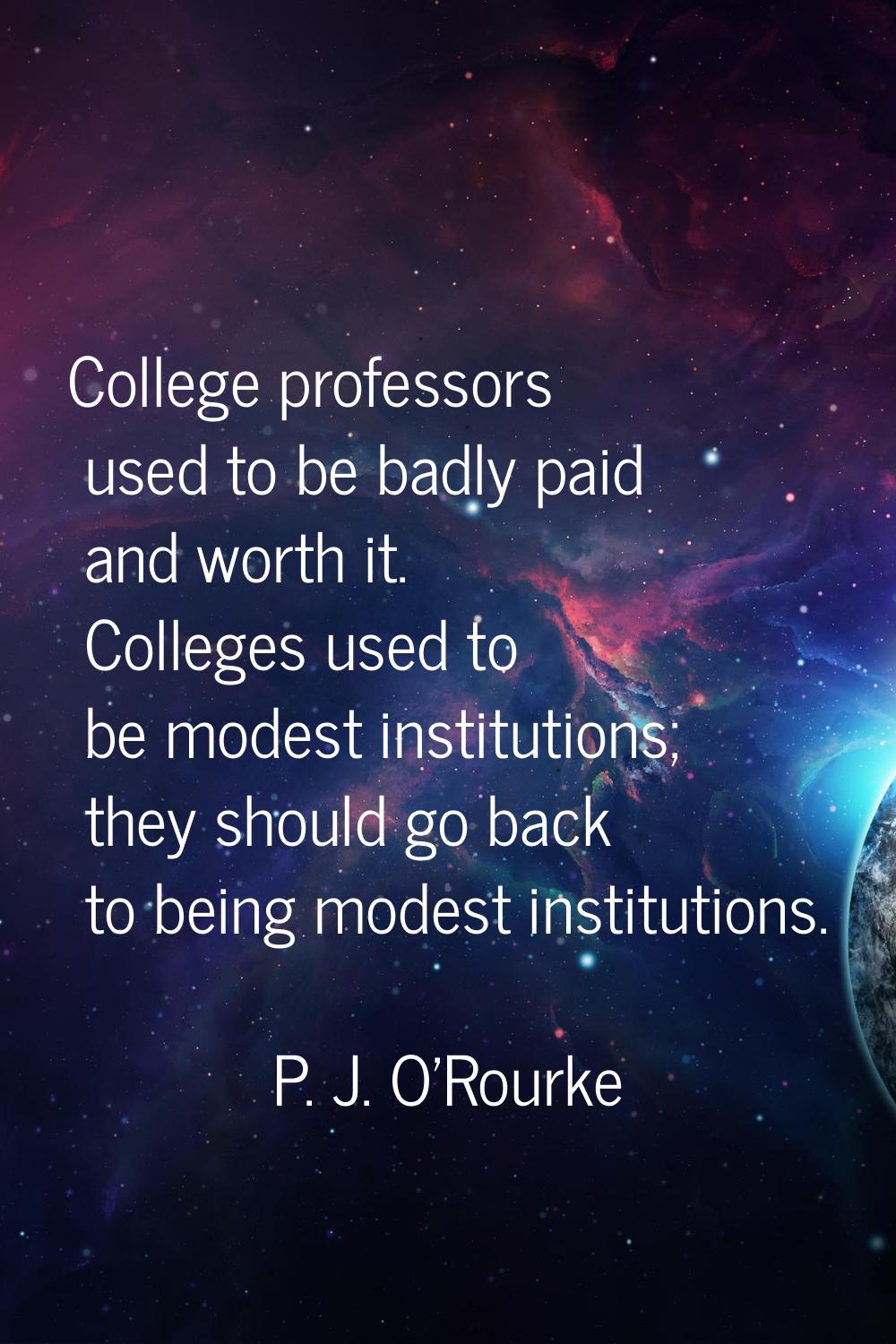 College professors used to be badly paid and worth it. Colleges used to be modest institutions; the