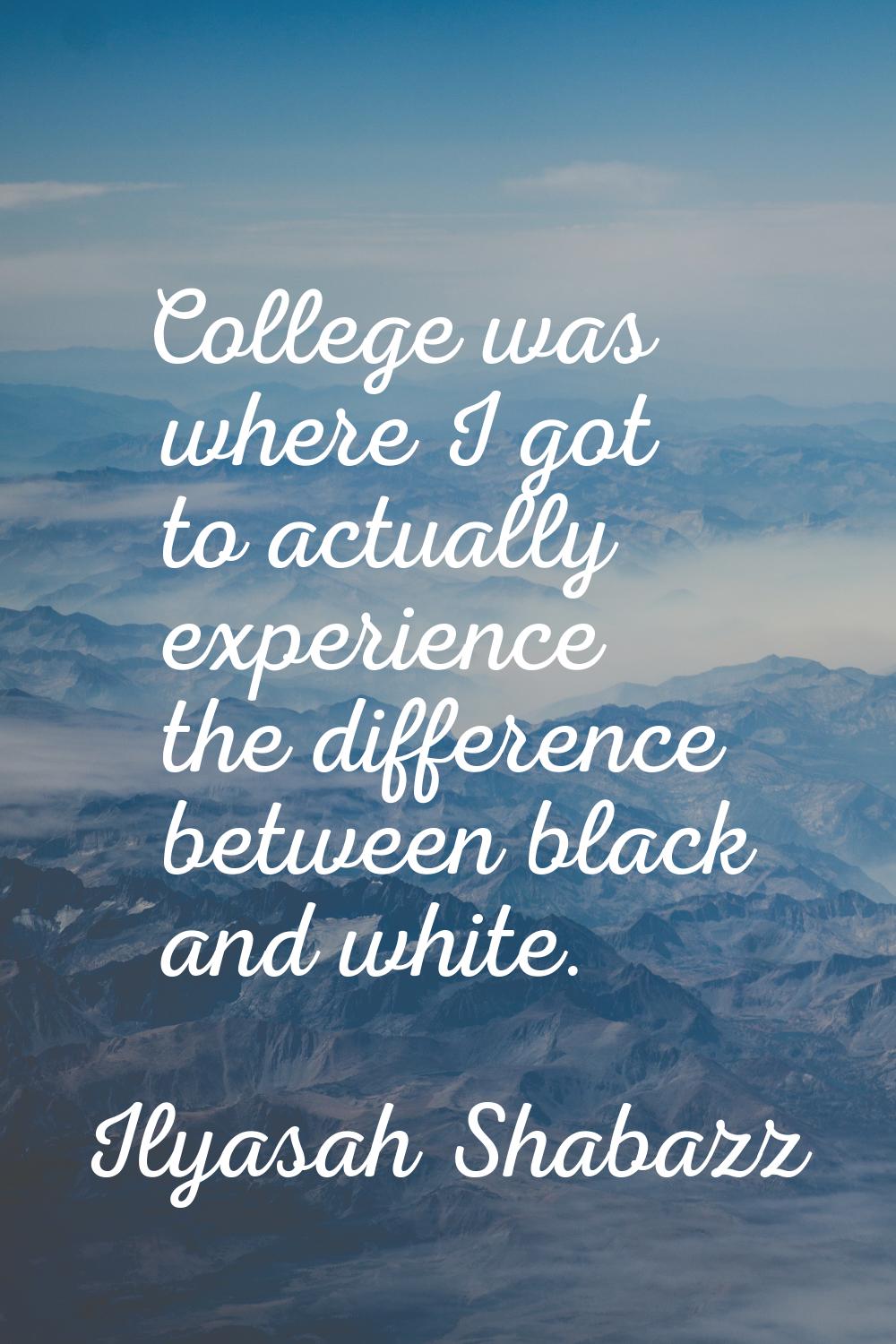 College was where I got to actually experience the difference between black and white.