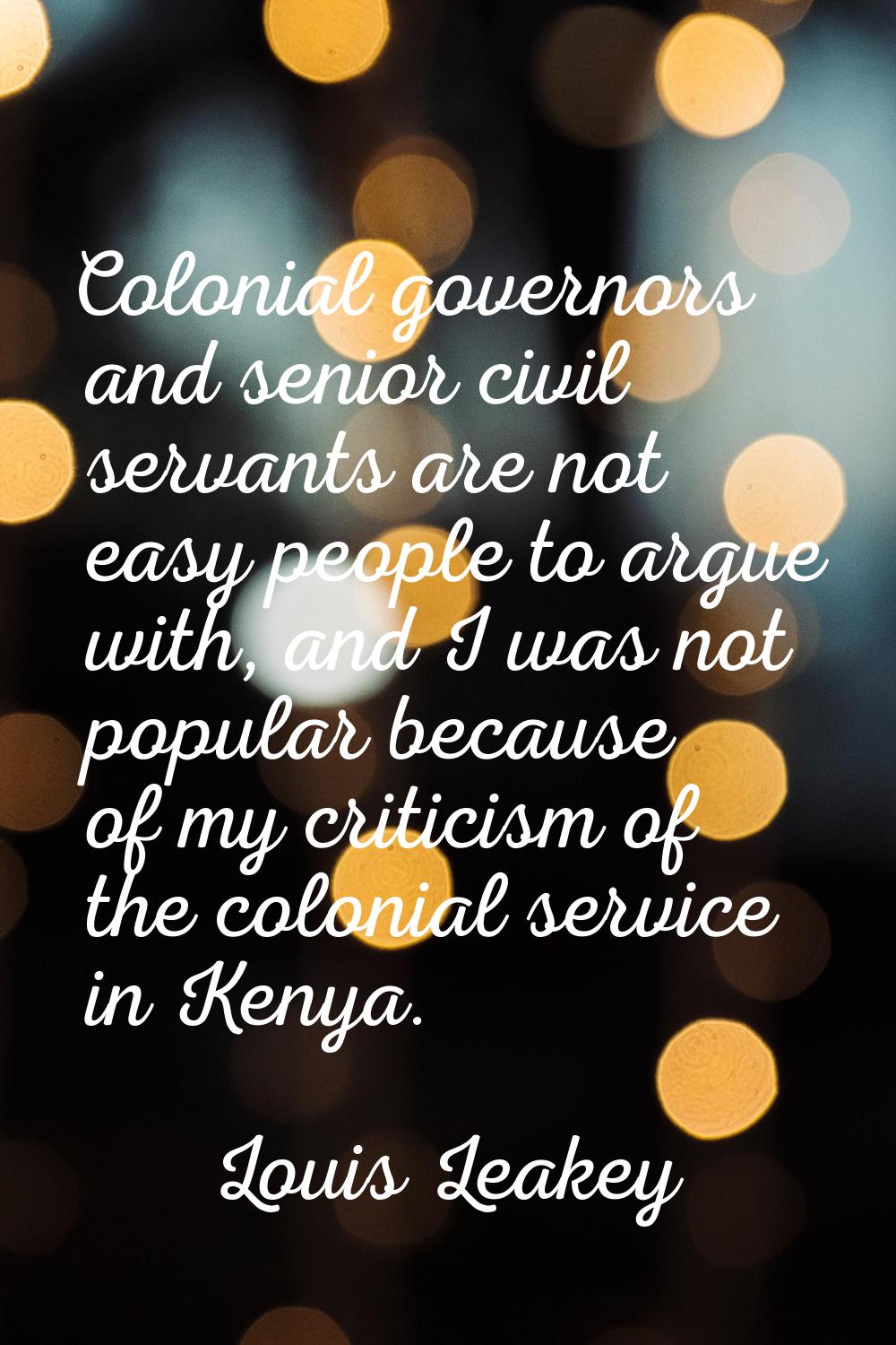 Colonial governors and senior civil servants are not easy people to argue with, and I was not popul