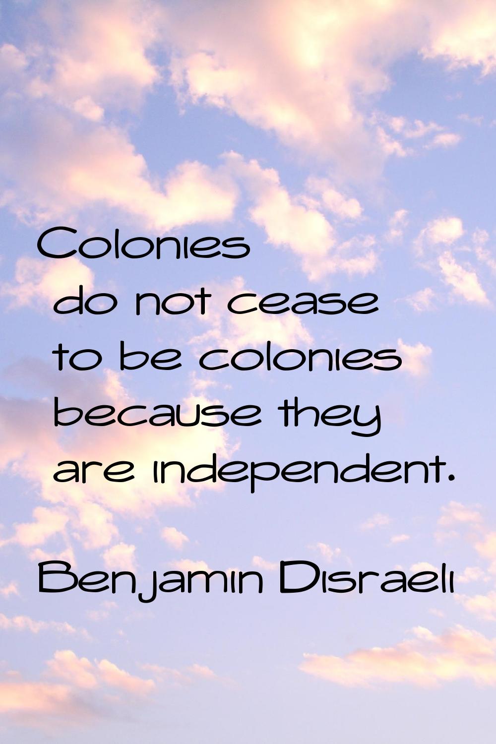 Colonies do not cease to be colonies because they are independent.