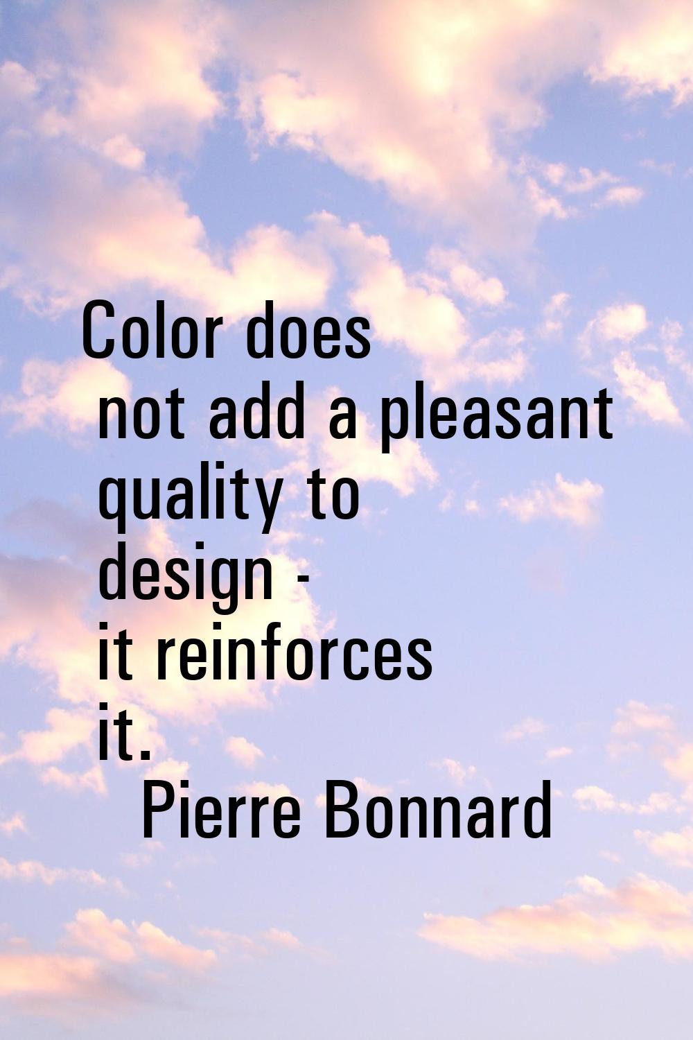 Color does not add a pleasant quality to design - it reinforces it.