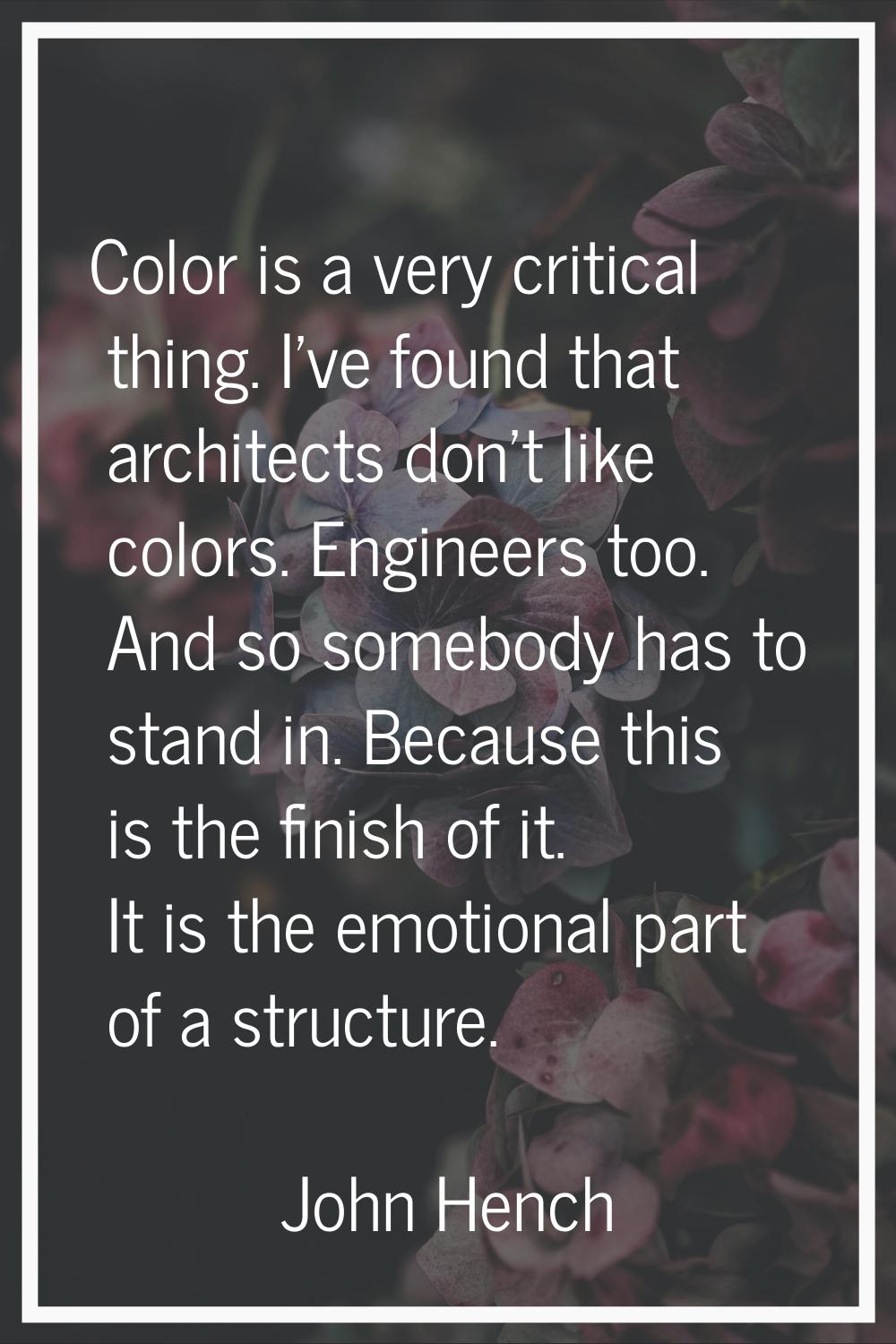 Color is a very critical thing. I've found that architects don't like colors. Engineers too. And so