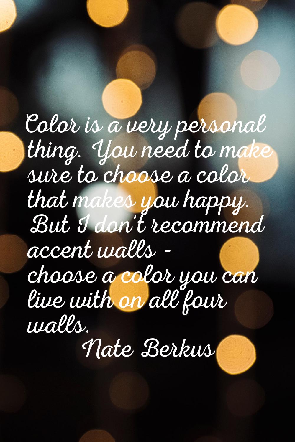 Color is a very personal thing. You need to make sure to choose a color that makes you happy. But I