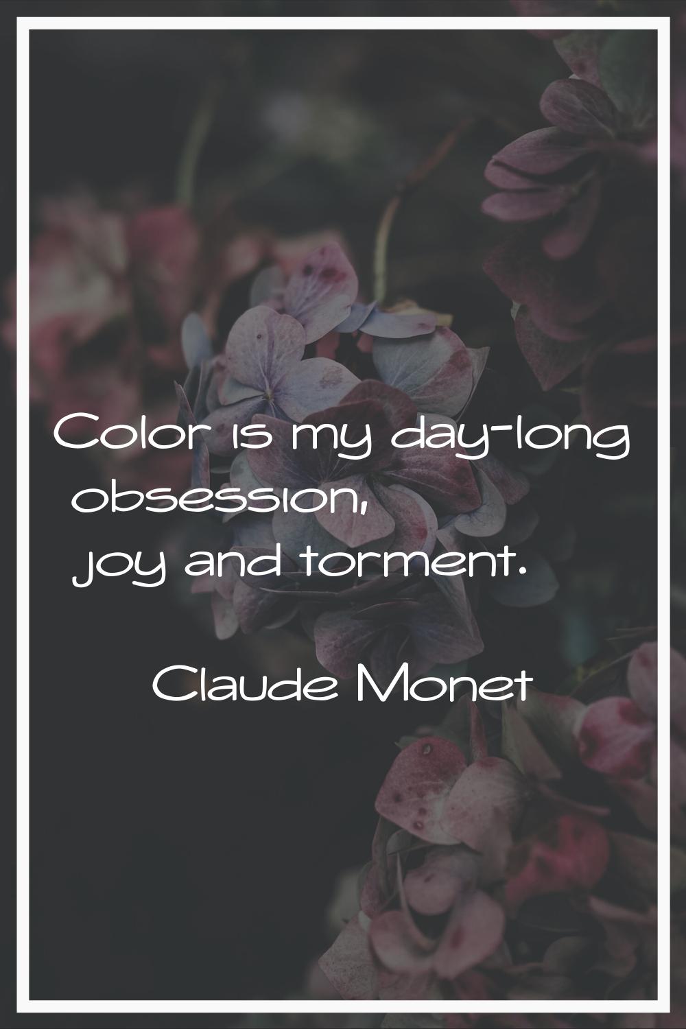 Color is my day-long obsession, joy and torment.