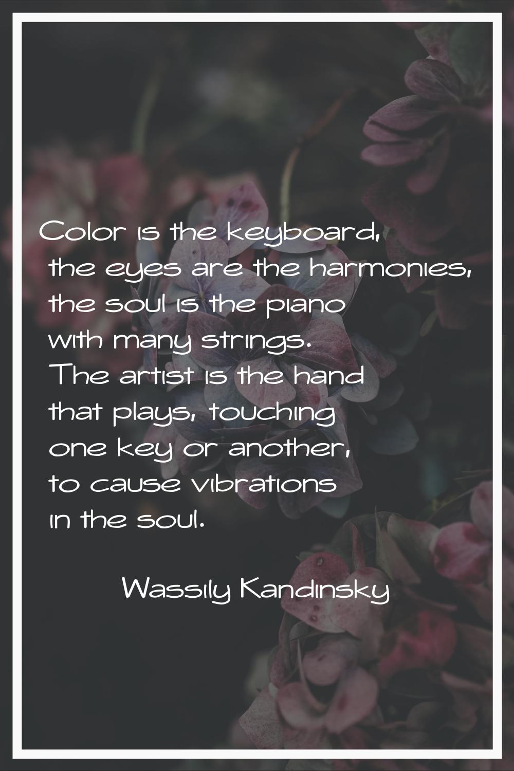 Color is the keyboard, the eyes are the harmonies, the soul is the piano with many strings. The art