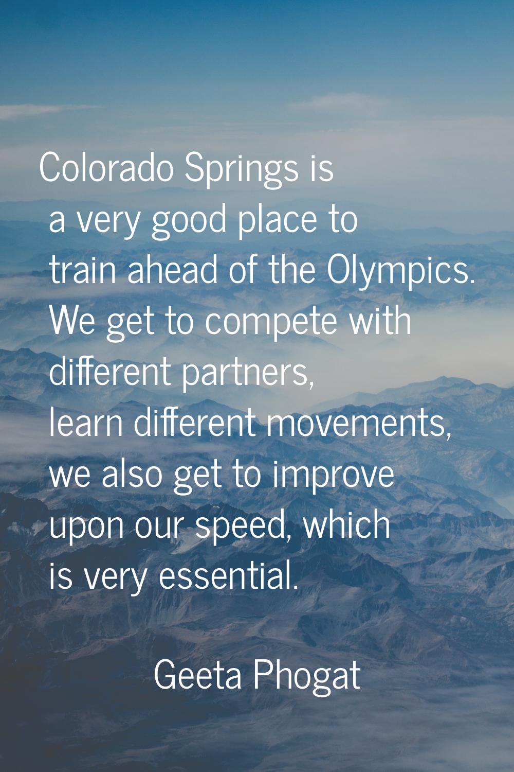Colorado Springs is a very good place to train ahead of the Olympics. We get to compete with differ
