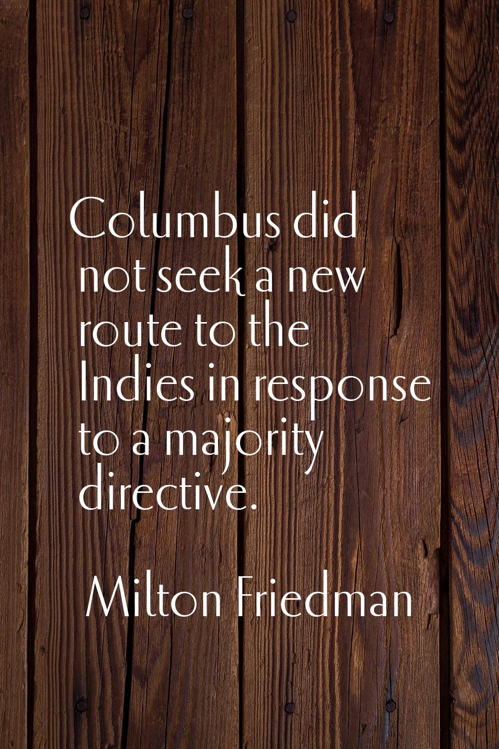 Columbus did not seek a new route to the Indies in response to a majority directive.
