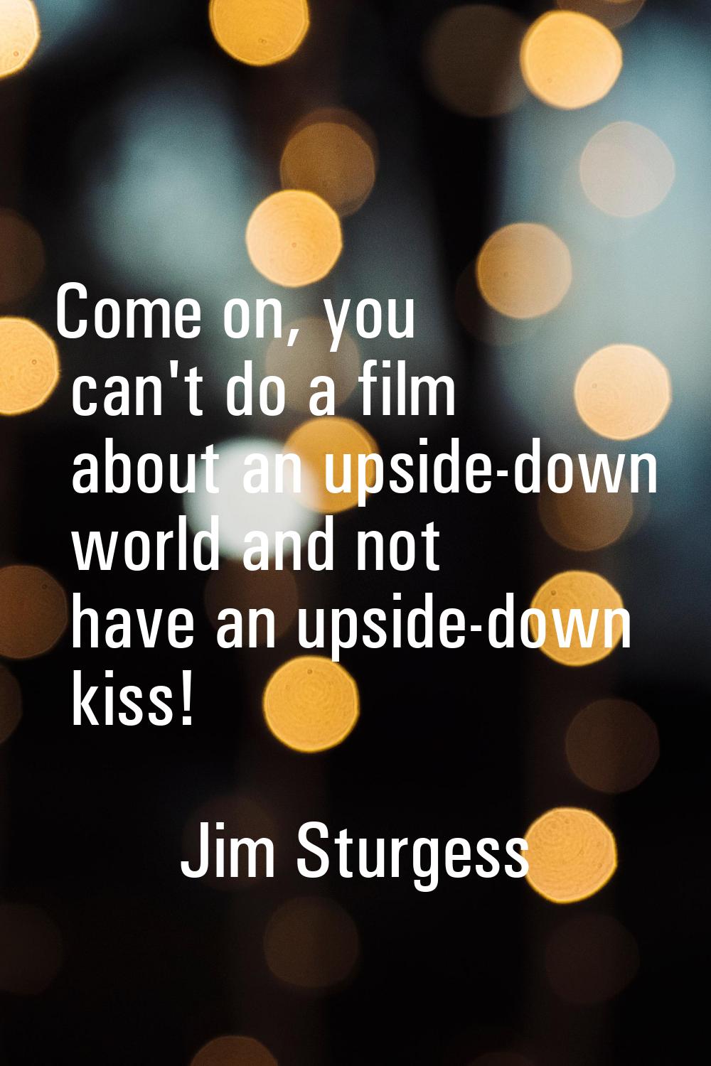 Come on, you can't do a film about an upside-down world and not have an upside-down kiss!