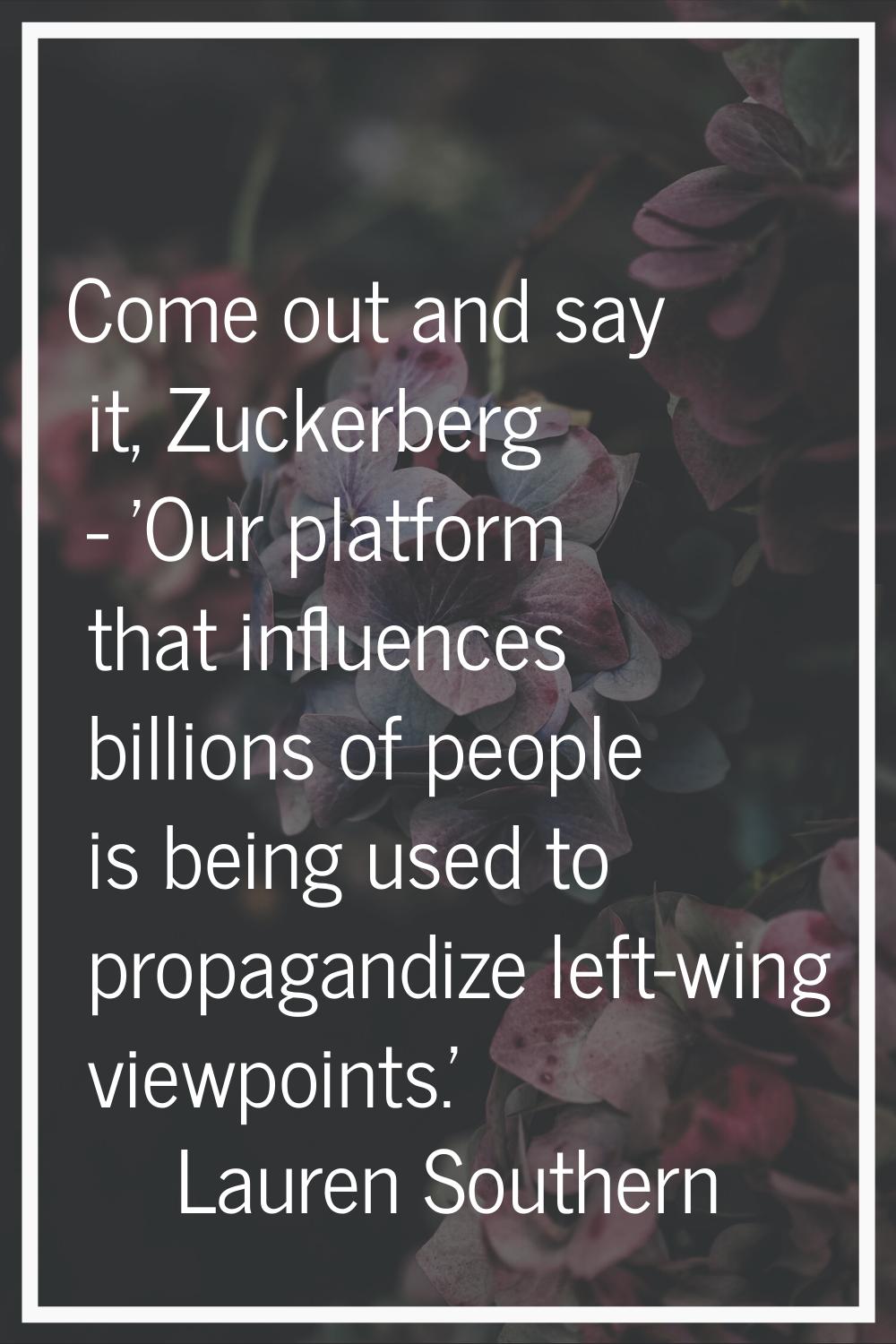 Come out and say it, Zuckerberg - 'Our platform that influences billions of people is being used to