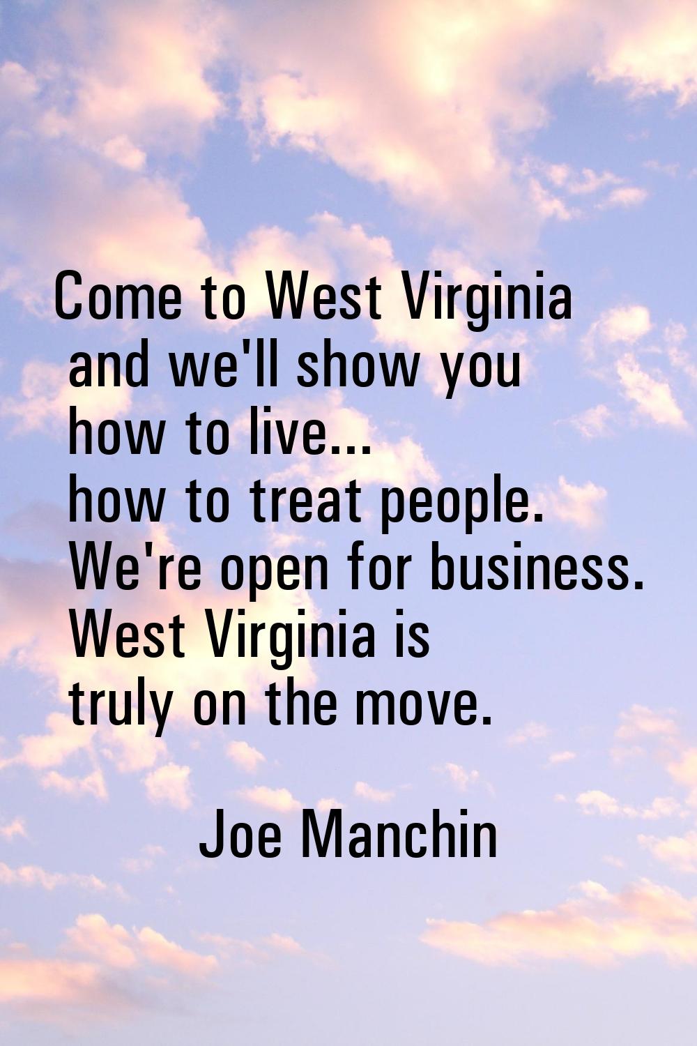 Come to West Virginia and we'll show you how to live... how to treat people. We're open for busines