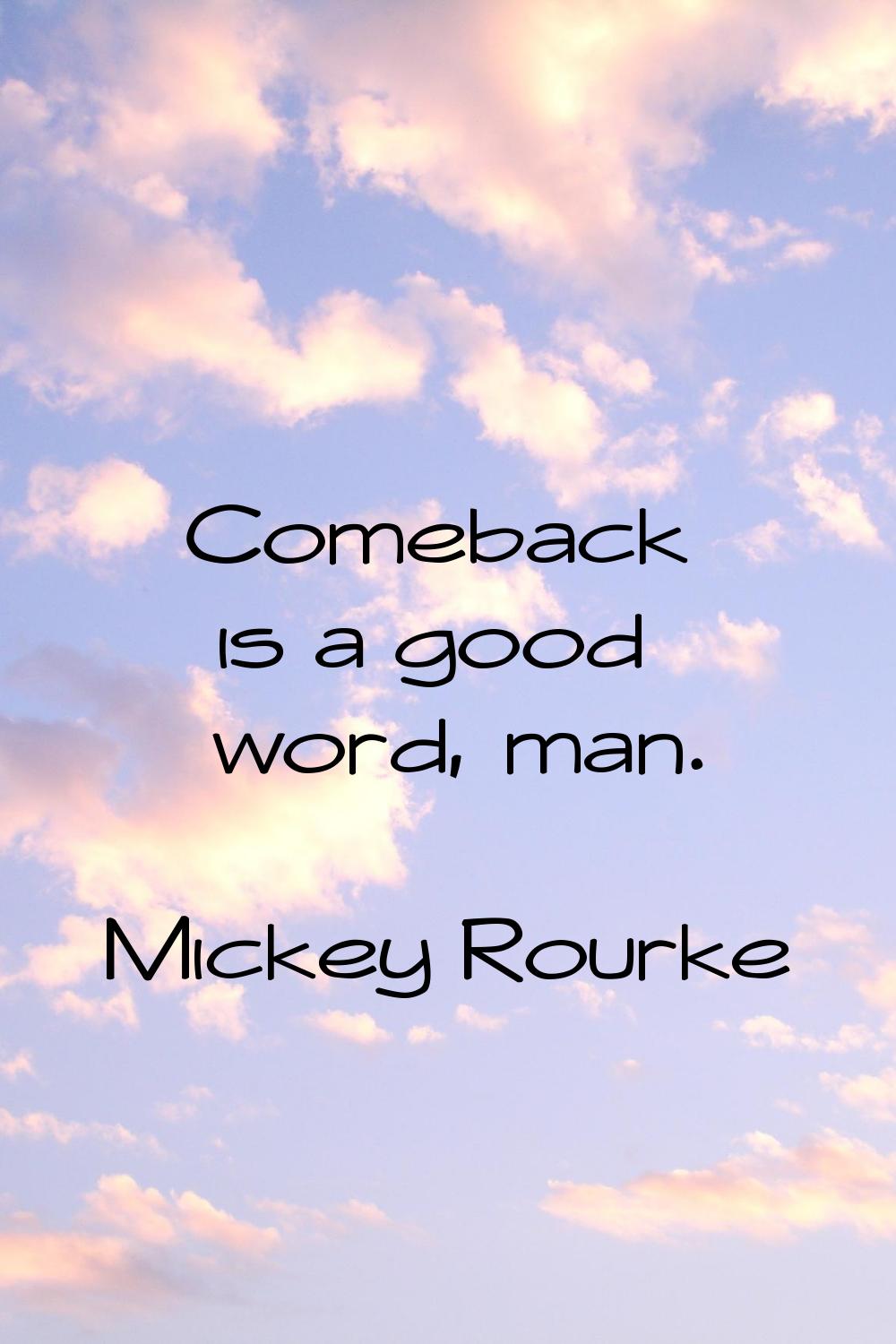 Comeback is a good word, man.