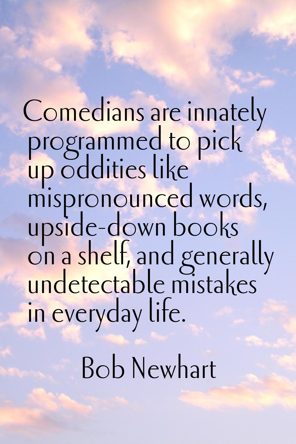 Comedians are innately programmed to pick up oddities like mispronounced words, upside-down books o