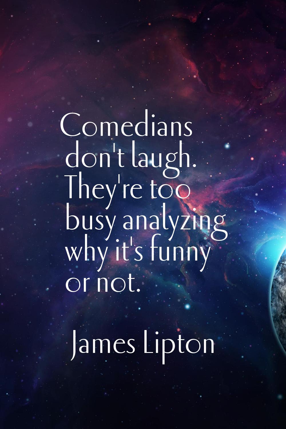 Comedians don't laugh. They're too busy analyzing why it's funny or not.